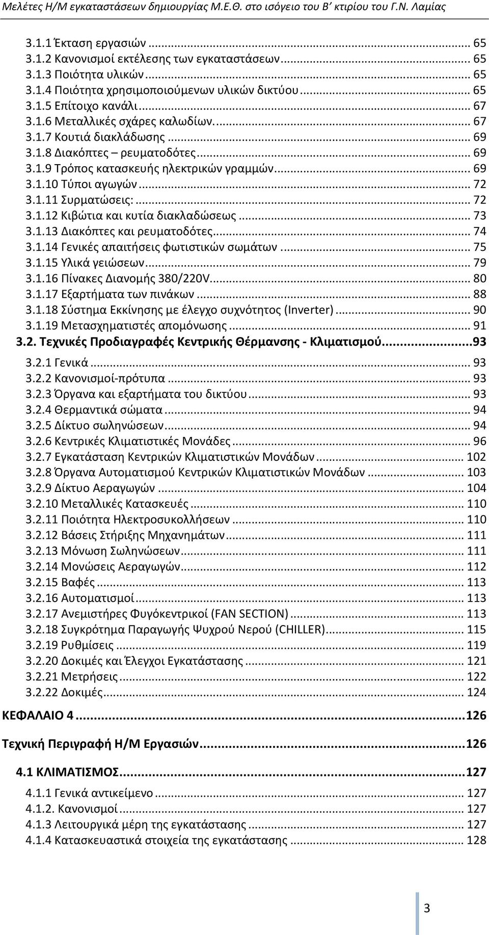 ..73 3.1.13 Διακόπτες και ρευματοδότες...74 3.1.14 Γενικές απαιτήσεις φωτιστικών σωμάτων...75 3.1.15 Υλικά γειώσεων...79 3.1.16 Πίνακες Διανομής 380/220V...80 3.1.17 Εξαρτήματα των πινάκων...88 3.1.18 Σύστημα Εκκίνησης με έλεγχο συχνότητος (Inverter).