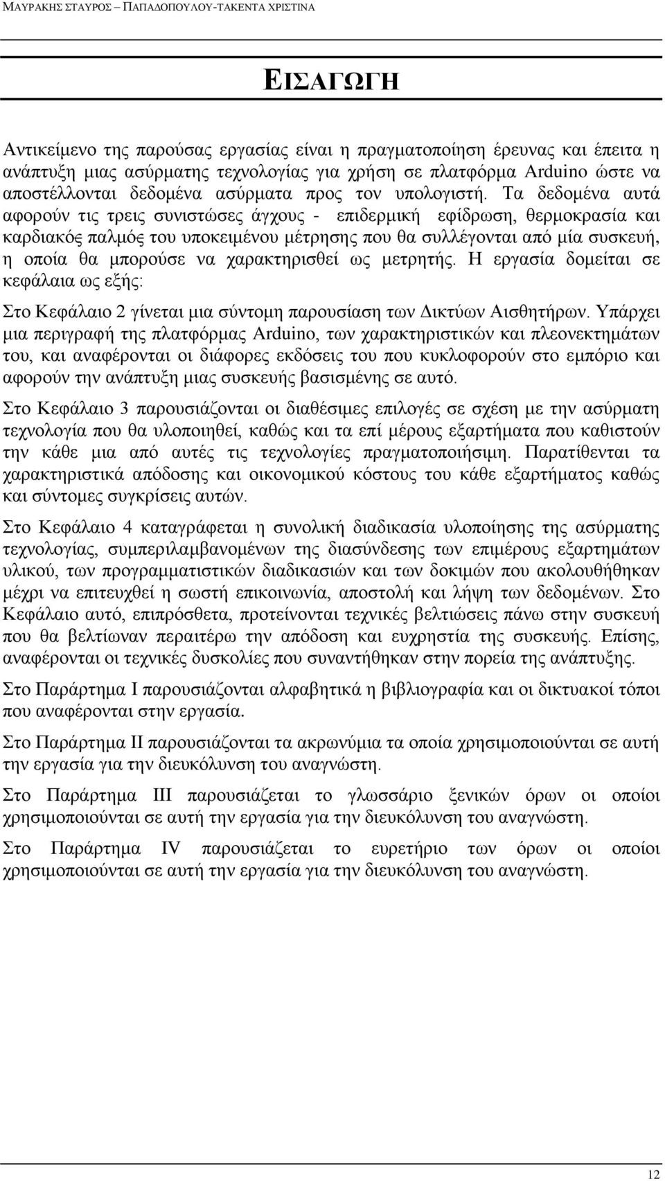 Τα δεδομένα αυτά αφορούν τις τρεις συνιστώσες άγχους - επιδερμική εφίδρωση, θερμοκρασία και καρδιακός παλμός του υποκειμένου μέτρησης που θα συλλέγονται από μία συσκευή, η οποία θα μπορούσε να