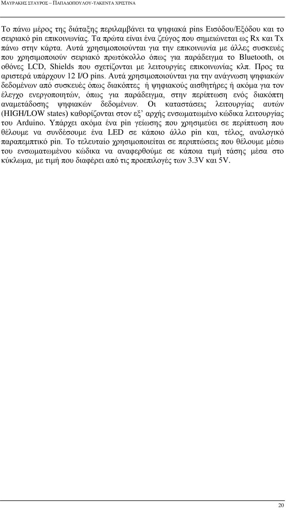 Αυτά χρησιμοποιούνται για την επικοινωνία με άλλες συσκευές που χρησιμοποιούν σειριακό πρωτόκολλο όπως για παράδειγμα το Bluetooth, οι οθόνες LCD, Shields που σχετίζονται με λειτουργίες επικοινωνίας