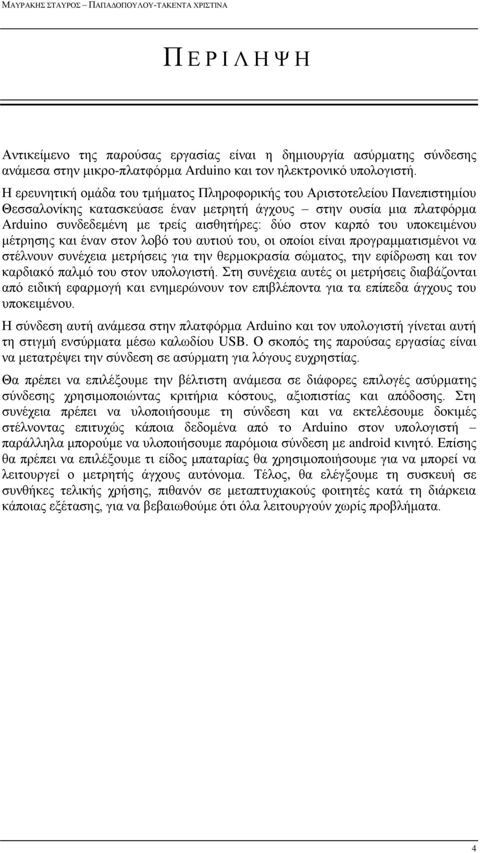 Η ερευνητική ομάδα του τμήματος Πληροφορικής του Αριστοτελείου Πανεπιστημίου Θεσσαλονίκης κατασκεύασε έναν μετρητή άγχους στην ουσία μια πλατφόρμα Arduino συνδεδεμένη με τρείς αισθητήρες: δύο στον