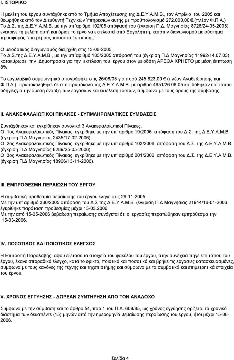 Ο μειοδοτικός διαγωνισμός διεξήχθη στις 13-06-2005 Το Δ.Σ.της Δ.Ε.Υ.Α.Μ.Β., με την υπ αριθμό 185/2005 απόφασή του (έγκριση Π.Δ.Μαγνησίας 11992/14.07.