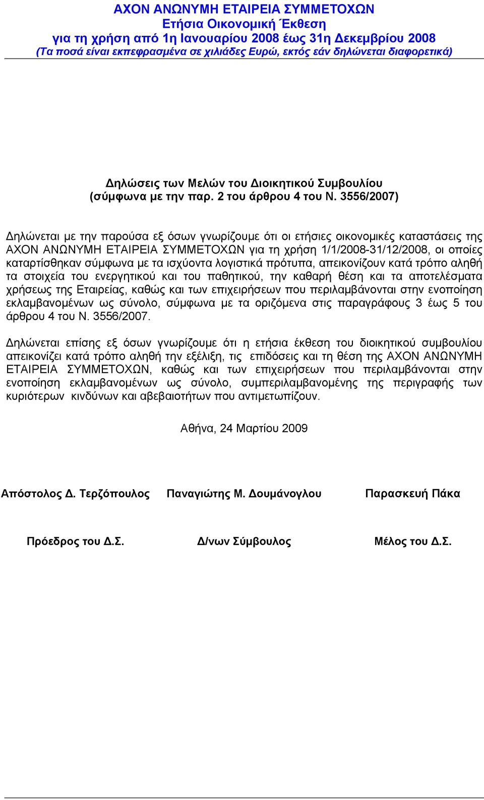 τα ισχύοντα λογιστικά πρότυπα, απεικονίζουν κατά τρόπο αληθή τα στοιχεία του ενεργητικού και του παθητικού, την καθαρή θέση και τα αποτελέσματα χρήσεως της Εταιρείας, καθώς και των επιχειρήσεων που