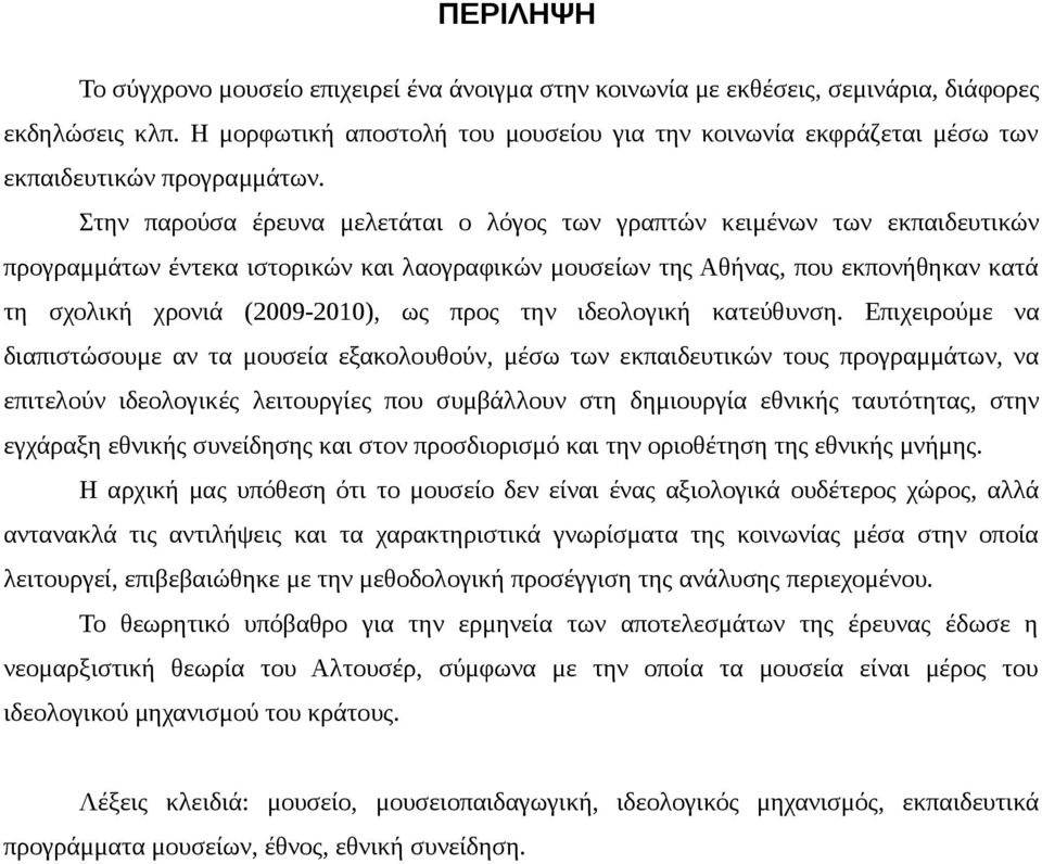 Στην παρούσα έρευνα μελετάται ο λόγος των γραπτών κειμένων των εκπαιδευτικών προγραμμάτων έντεκα ιστορικών και λαογραφικών μουσείων της Αθήνας, που εκπονήθηκαν κατά τη σχολική χρονιά (2009-2010), ως