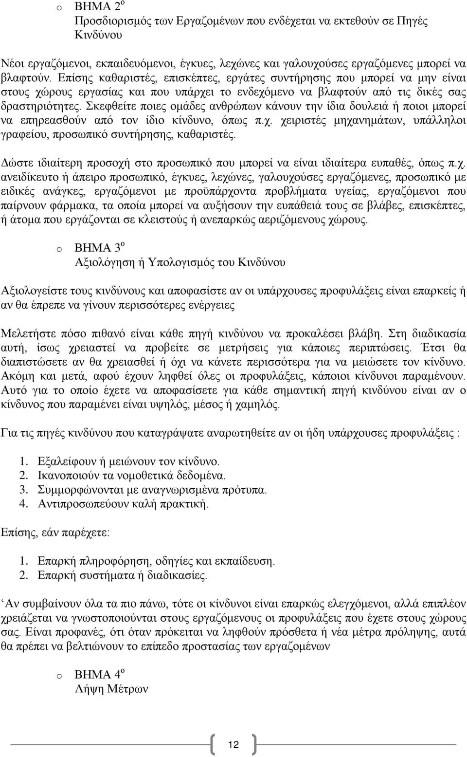 Σκεφθείτε ποιες ομάδες ανθρώπων κάνουν την ίδια δουλειά ή ποιοι μπορεί να επηρεασθούν από τον ίδιο κίνδυνο, όπως π.χ. χειριστές μηχανημάτων, υπάλληλοι γραφείου, προσωπικό συντήρησης, καθαριστές.