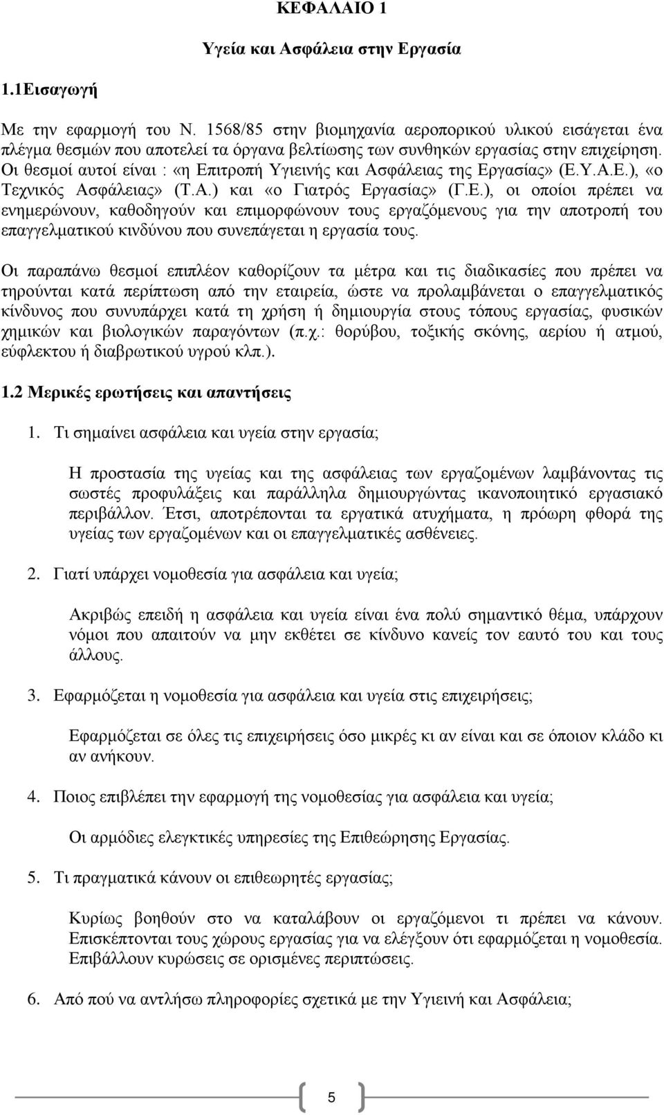 Οι θεσμοί αυτοί είναι : «η Επιτροπή Υγιεινής και Ασφάλειας της Εργασίας» (Ε.Υ.Α.Ε.), «ο Τεχνικός Ασφάλειας» (Τ.Α.) και «ο Γιατρός Εργασίας» (Γ.Ε.), οι οποίοι πρέπει να ενημερώνουν, καθοδηγούν και επιμορφώνουν τους εργαζόμενους για την αποτροπή του επαγγελματικού κινδύνου που συνεπάγεται η εργασία τους.