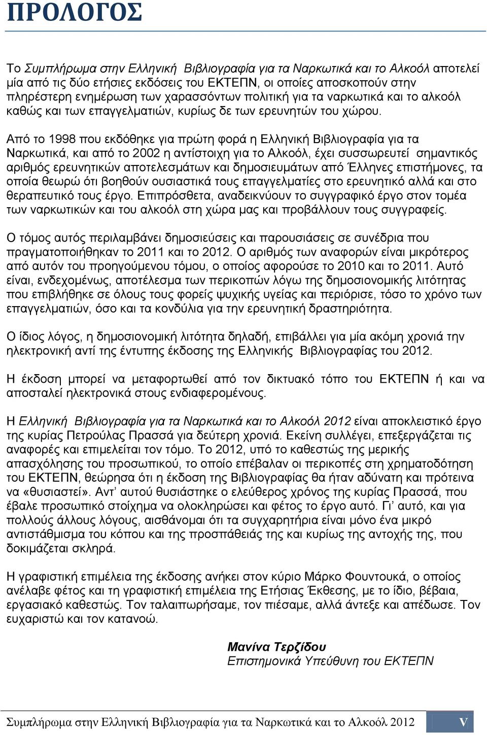 Από το 1998 που εκδόθηκε για πρώτη φορά η Ελληνική Βιβλιογραφία για τα Ναρκωτικά, και από το 2002 η αντίστοιχη για το Αλκοόλ, έχει συσσωρευτεί σημαντικός αριθμός ερευνητικών αποτελεσμάτων και