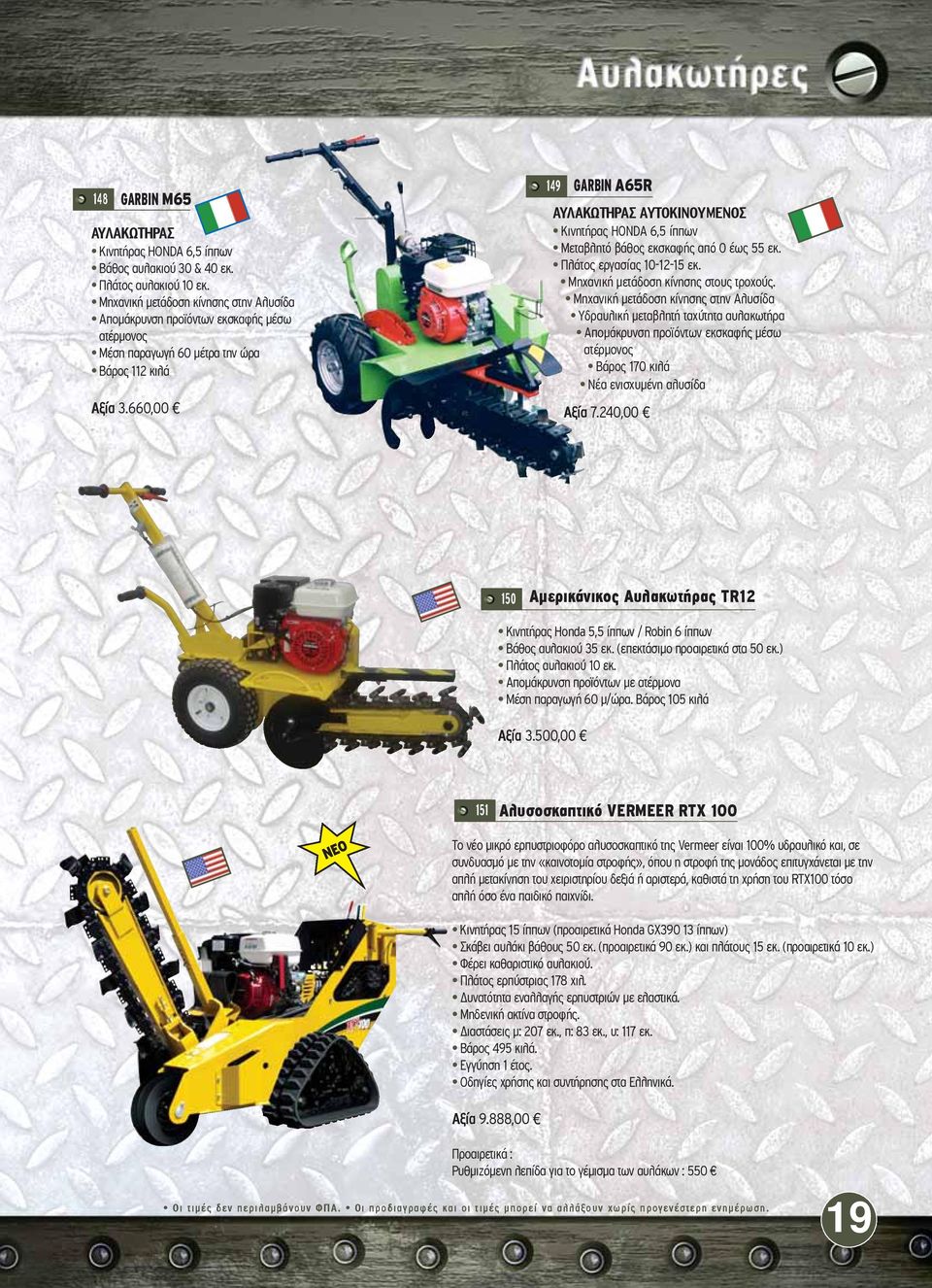 660,00 149 GARBIN A65R AYΛAKΩTHPAΣ ΑΥΤΟΚΙΝΟΥΜΕΝΟΣ Κινητήρας HONDA 6,5 ίππων Μεταβλητό βάθος εκσκαφής από 0 έως 55 εκ. Πλάτος εργασίας 10-12-15 εκ. Μηχανική μετάδοση κίνησης στους τροχούς.