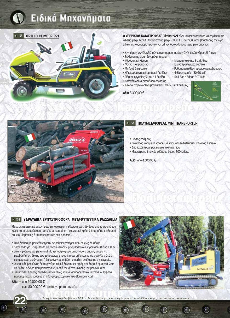 Kινητήρας VANGUARD σύγχρονο-ισορροπημένος OHV, δικύλινδρος 21 ίππων Eκκίνηση με μίζα (δυναμό-μπαταρία) Yδροστατική κίνηση Mέγιστη ταχύτητα 9 χιλ.