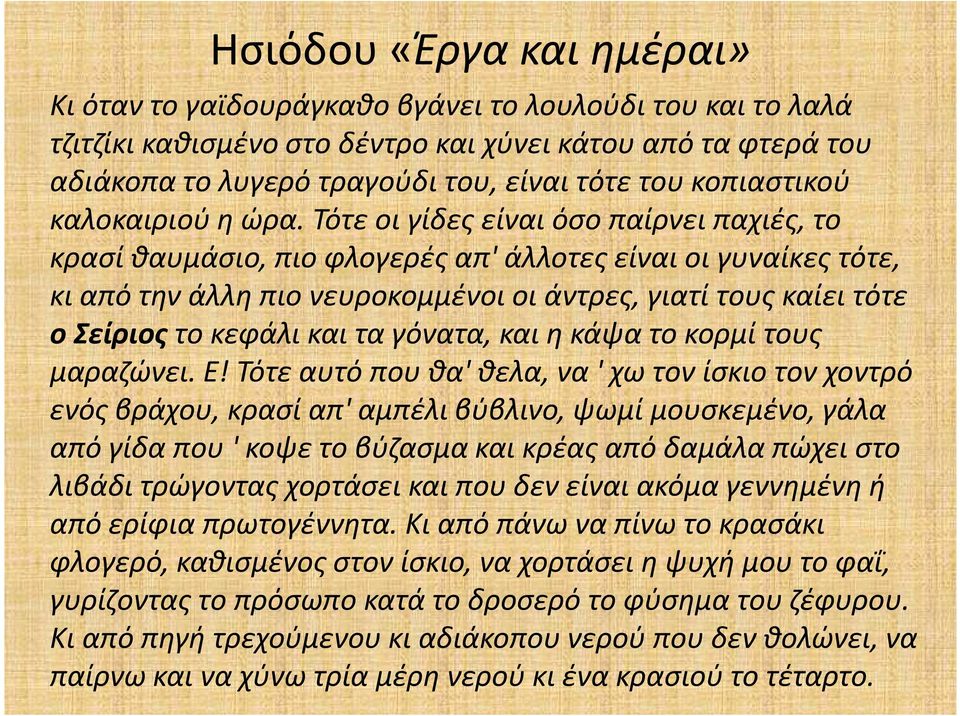 Τότε οι γίδες είναι όσο παίρνει παχιές, το κρασί θαυμάσιο, πιο φλογερές απ' άλλοτεςείναι οι γυναίκες τότε, κι από την άλλη πιο νευροκομμένοιοι άντρες, γιατί τους καίει τότε ο Σείριοςτο κεφάλι και τα