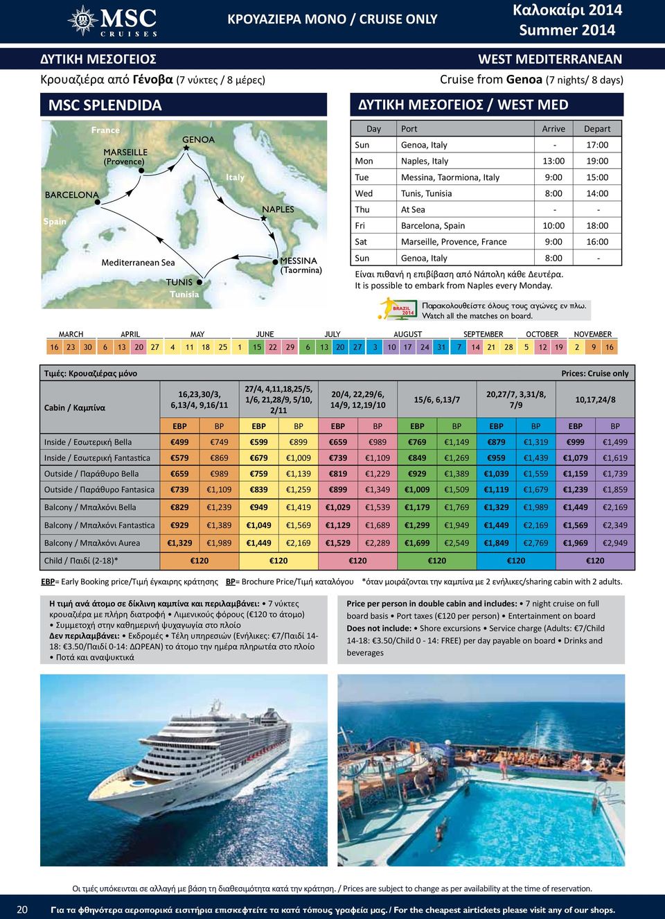 Marseille, Provence, France 9:00 16:00 Sun Genoa, Italy 8:00 - Είναι πιθανή η επιβίβαση από Νάπολη κάθε Δευτέρα. It is possible to embark from Naples every Monday.