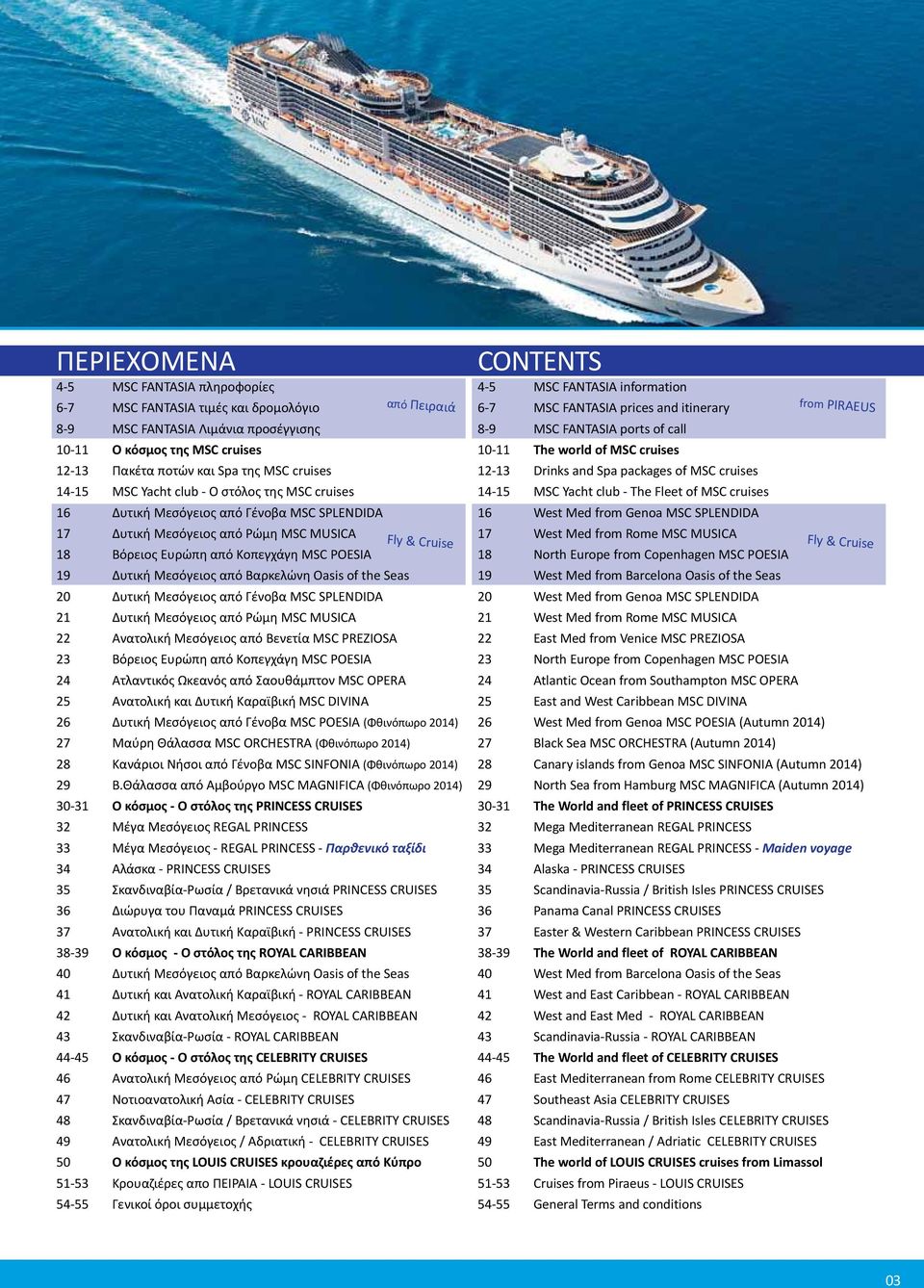 Oasis of the Seas 20 Δυτική Μεσόγειος από Γένοβα MSC SPLENDIDA 21 Δυτική Μεσόγειος από Ρώμη MSC MUSICA 22 Ανατολική Μεσόγειος από Βενετία MSC PREZIOSA 23 Βόρειος Ευρώπη από Κοπεγχάγη MSC POESIA 24