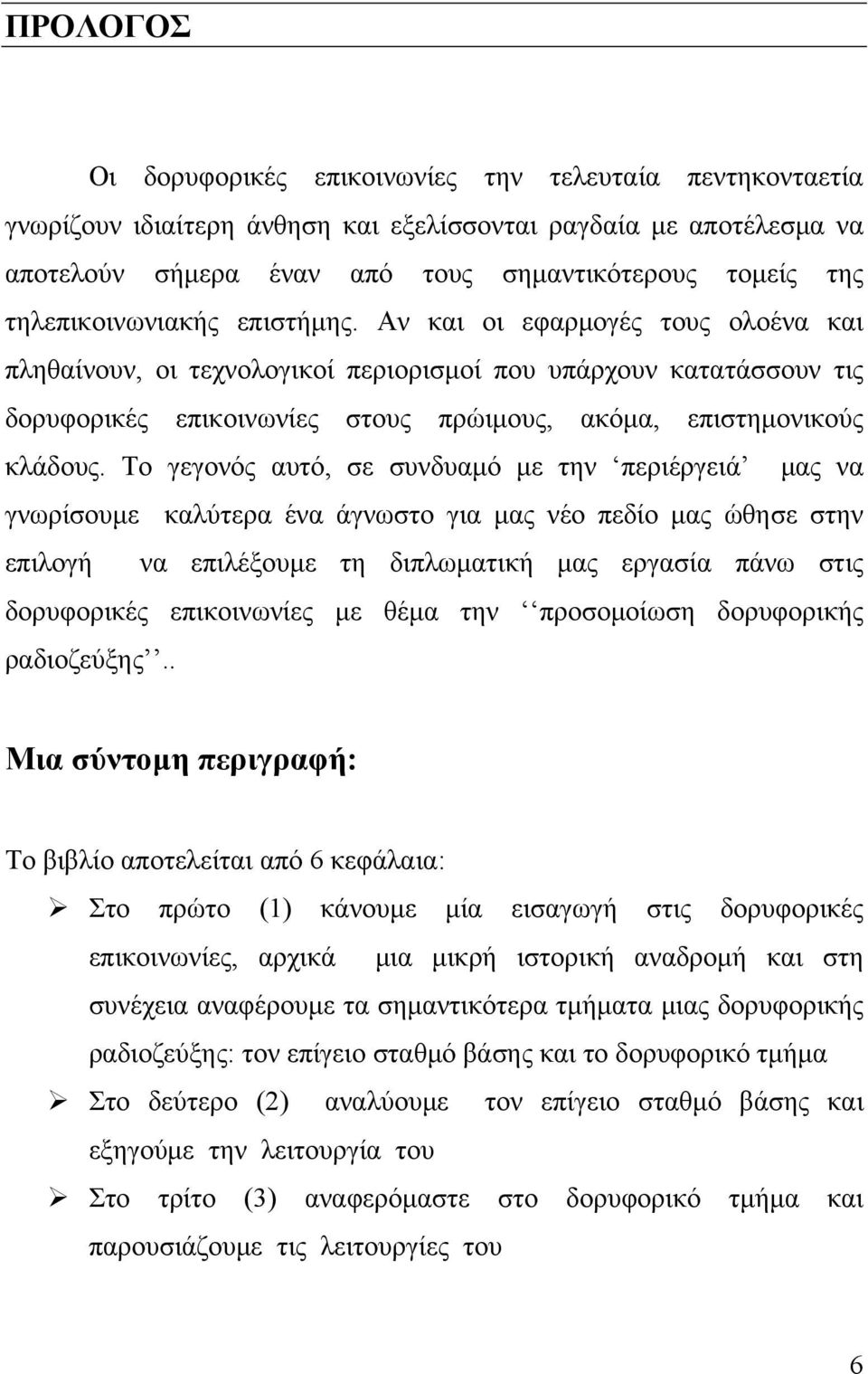 Αν και οι εφαρμογές τους ολοένα και πληθαίνουν, οι τεχνολογικοί περιορισμοί που υπάρχουν κατατάσσουν τις δορυφορικές επικοινωνίες στους πρώιμους, ακόμα, επιστημονικούς κλάδους.