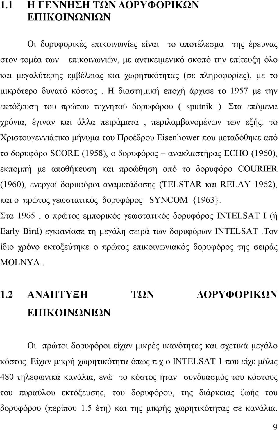 Στα επόμενα χρόνια, έγιναν και άλλα πειράματα, περιλαμβανομένων των εξής: το Χριστουγεννιάτικο μήνυμα του Προέδρου Eisenhower που μεταδόθηκε από το δορυφόρο SCORE (1958), ο δορυφόρος ανακλαστήρας