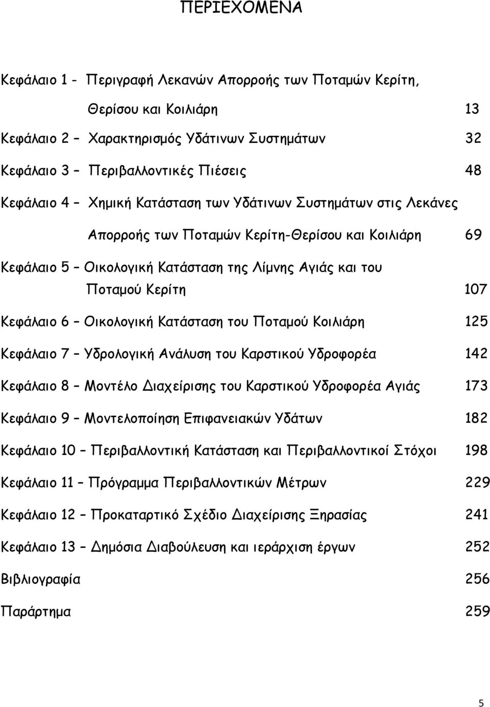 Κατάσταση του Ποταμού Κοιλιάρη 125 Κεφάλαιο 7 Υδρολογική Ανάλυση του Καρστικού Υδροφορέα 142 Κεφάλαιο 8 Μοντέλο Διαχείρισης του Καρστικού Υδροφορέα Αγιάς 173 Κεφάλαιο 9 Μοντελοποίηση Επιφανειακών