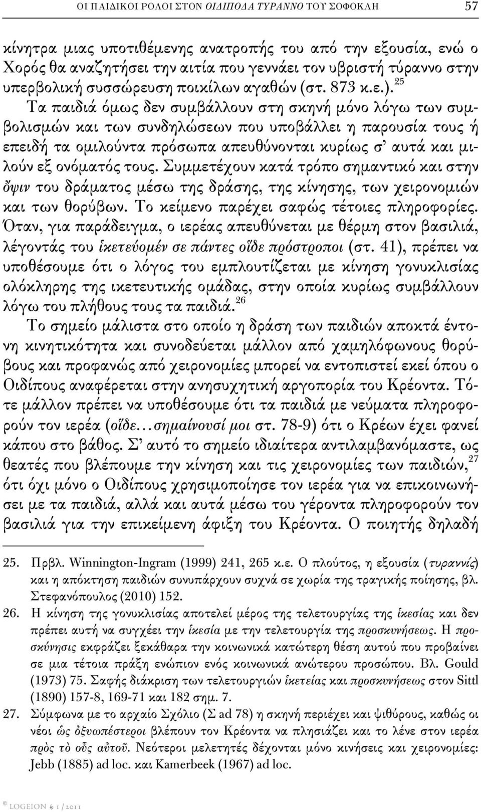 25 Τα παιδιά όμως δεν συμβάλλουν στη σκηνή μόνο λόγω των συμβολισμών και των συνδηλώσεων που υποβάλλει η παρουσία τους ή επειδή τα ομιλούντα πρόσωπα απευθύνονται κυρίως σ αυτά και μιλούν εξ ονόματός