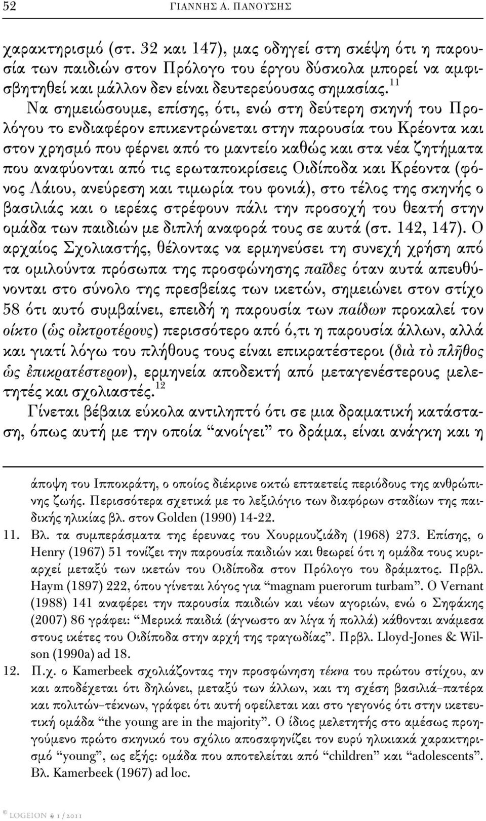 αναφύονται από τις ερωταποκρίσεις Οιδίποδα και Κρέοντα (φόνος Λάιου, ανεύρεση και τιμωρία του φονιά), στο τέλος της σκηνής ο βασιλιάς και ο ιερέας στρέφουν πάλι την προσοχή του θεατή στην ομάδα των