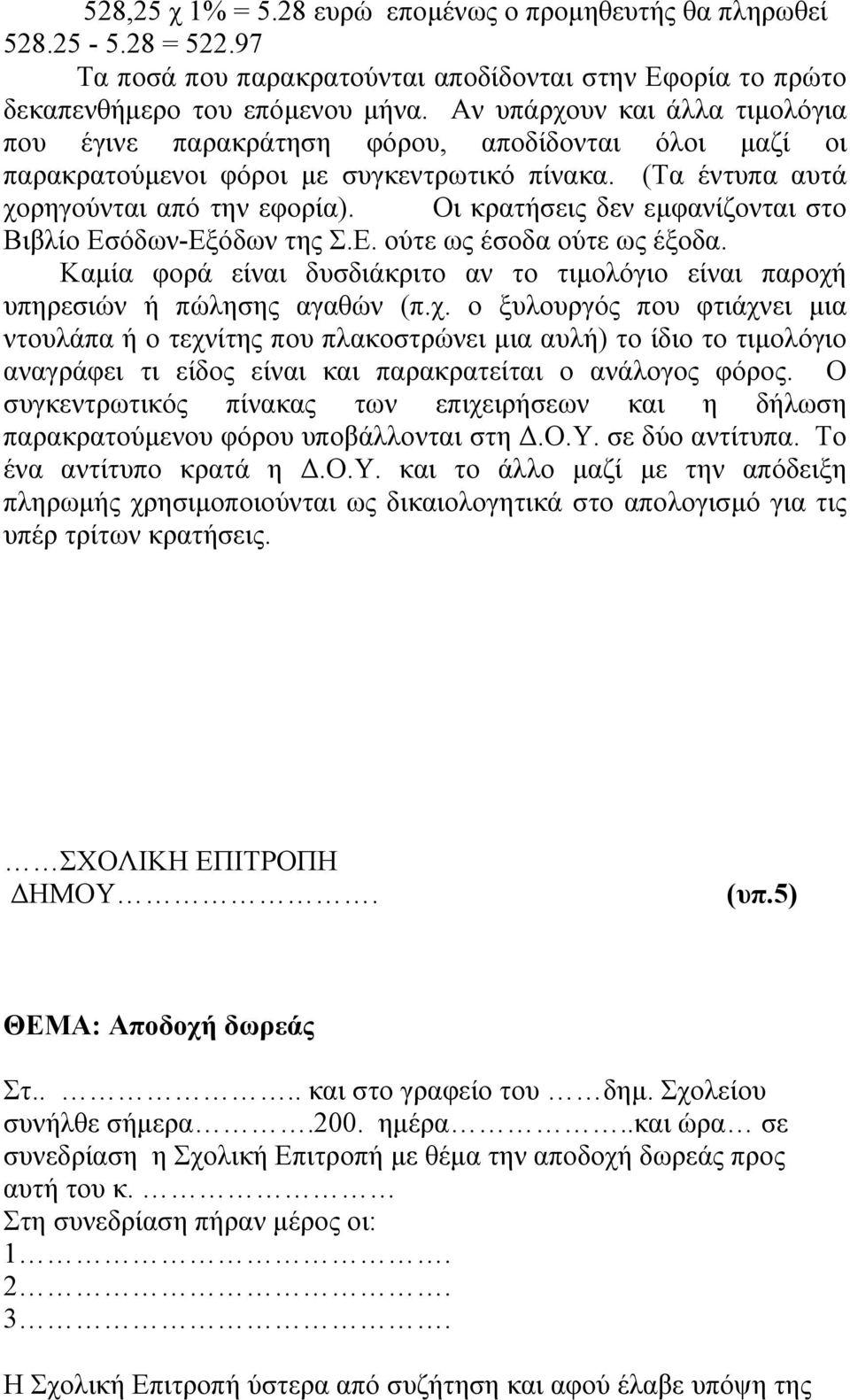 Οι κρατήσεις δεν εμφανίζονται στο Βιβλίο Εσόδων-Εξόδων της Σ.Ε. ούτε ως έσοδα ούτε ως έξοδα. Καμία φορά είναι δυσδιάκριτο αν το τιμολόγιο είναι παροχή