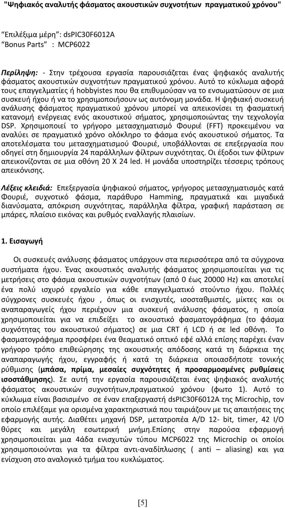 Αυτό το κύκλωμα αφορά τους επαγγελματίες ή hobbyistes που θα επιθυμούσαν να το ενσωματώσουν σε μια συσκευή ήχου ή να το χρησιμοποιήσουν ως αυτόνομη μονάδα.