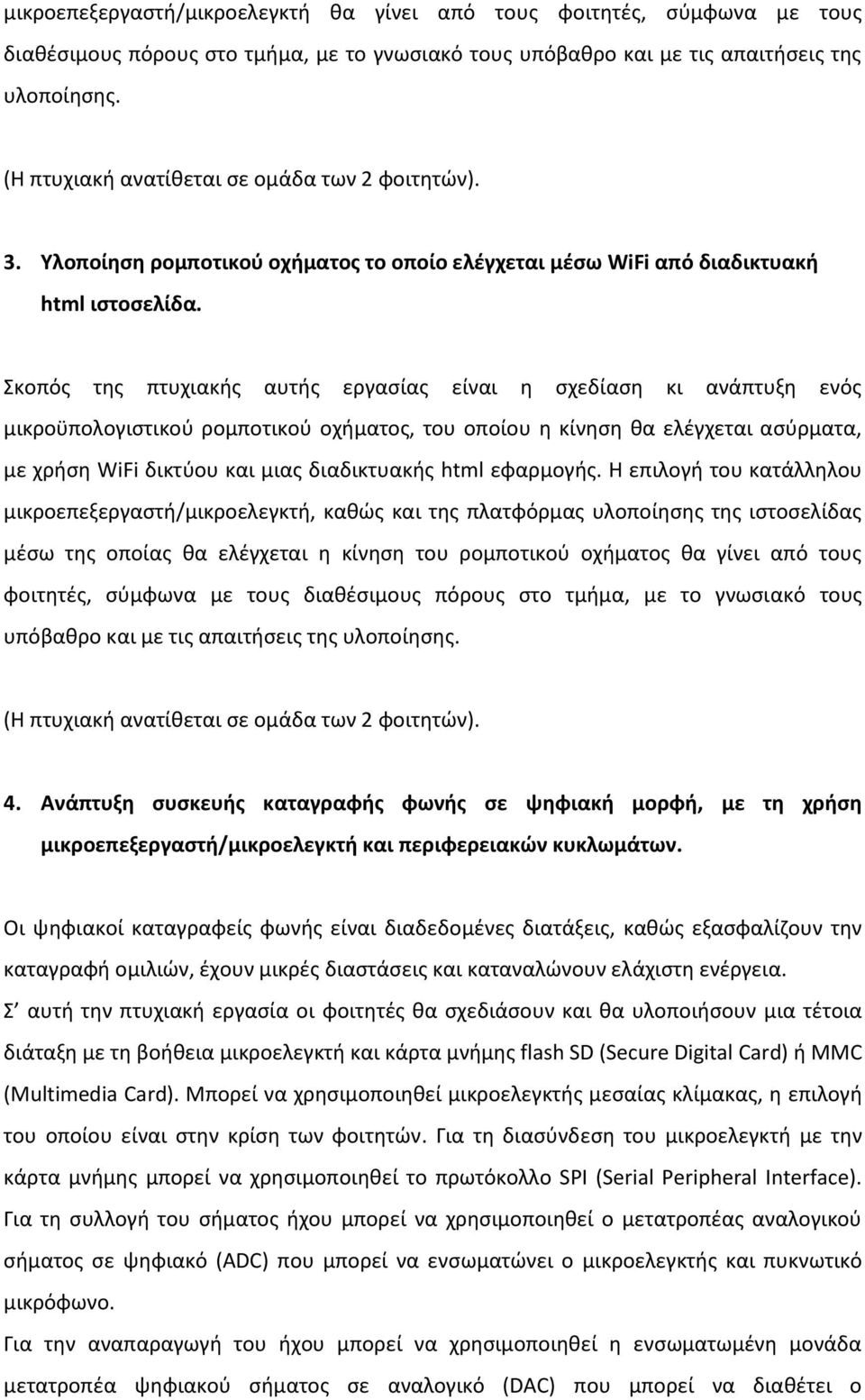 Σκοπός της πτυχιακής αυτής εργασίας είναι η σχεδίαση κι ανάπτυξη ενός μικροϋπολογιστικού ρομποτικού οχήματος, του οποίου η κίνηση θα ελέγχεται ασύρματα, με χρήση WiFi δικτύου και μιας διαδικτυακής