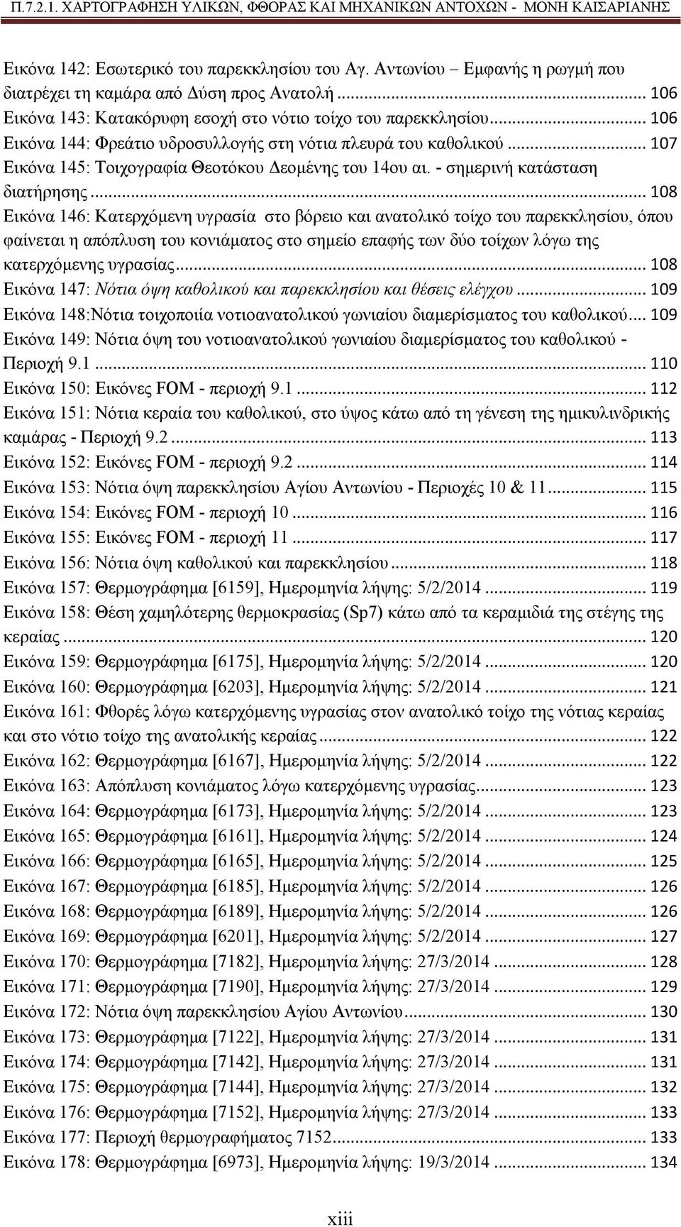 .. 108 Εικόνα 146: Κατερχόμενη υγρασία στο βόρειο και ανατολικό τοίχο του παρεκκλησίου, όπου φαίνεται η απόπλυση του κονιάματος στο σημείο επαφής των δύο τοίχων λόγω της κατερχόμενης υγρασίας.