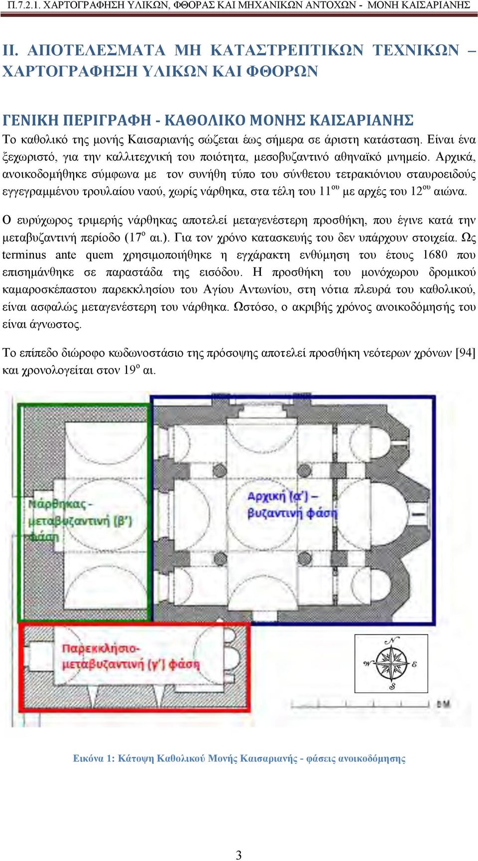 Αρχικά, ανοικοδομήθηκε σύμφωνα με τον συνήθη τύπο του σύνθετου τετρακιόνιου σταυροειδούς εγγεγραμμένου τρουλαίου ναού, χωρίς νάρθηκα, στα τέλη του 11 ου με αρχές του 12 ου αιώνα.