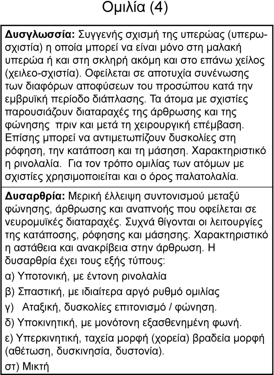 Τα άτομα με σχιστίες παρουσιάζουν διαταραχές της άρθρωσης και της φώνησης πριν και μετά τη χειρουργική επέμβαση. Επίσης μπορεί να αντιμετωπίζουν δυσκολίες στη ρόφηση, την κατάποση και τη μάσηση.