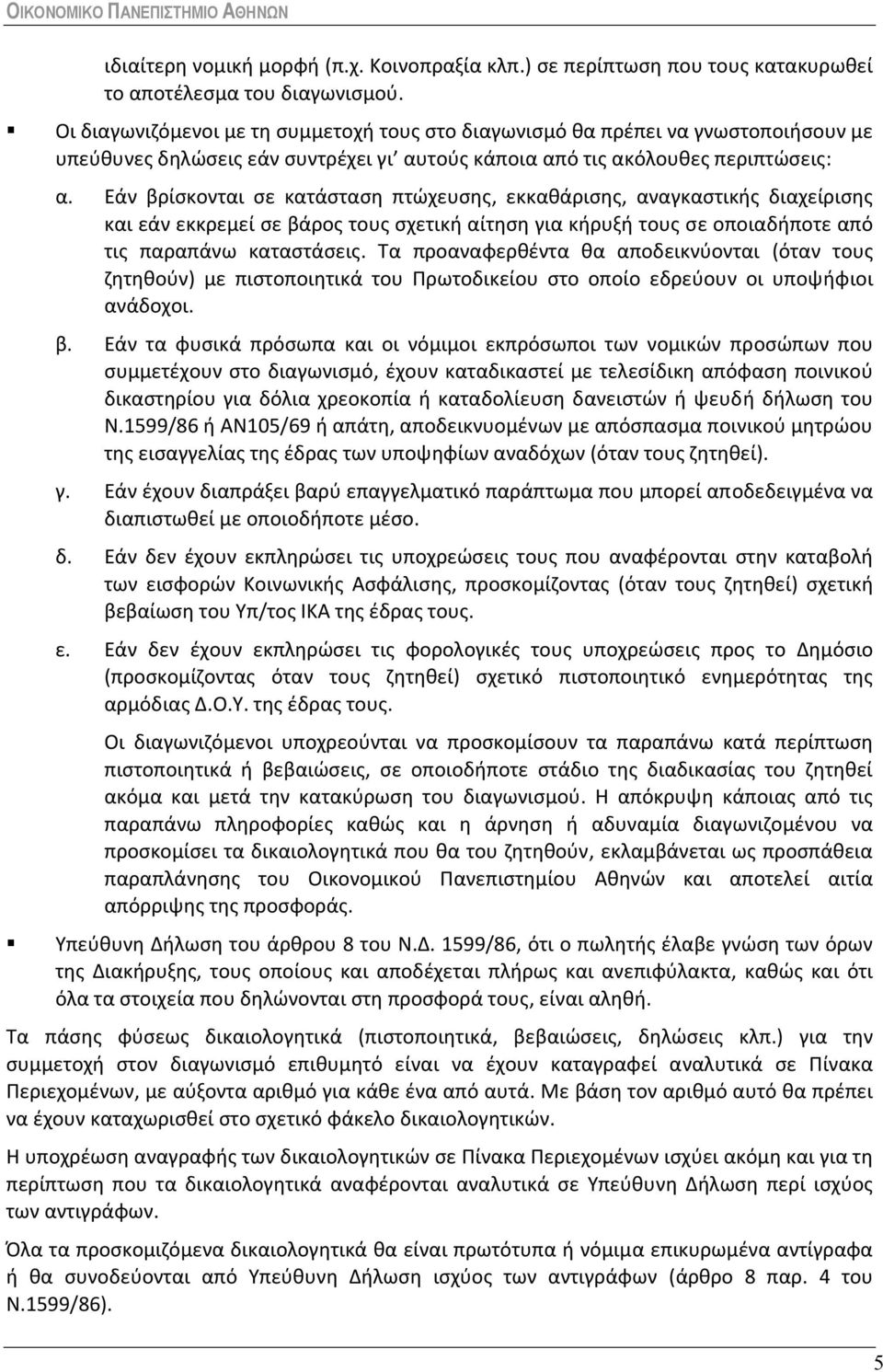 Εάν βρίσκονται σε κατάσταση πτώχευσης, εκκαθάρισης, αναγκαστικής διαχείρισης και εάν εκκρεμεί σε βάρος τους σχετική αίτηση για κήρυξή τους σε οποιαδήποτε από τις παραπάνω καταστάσεις.