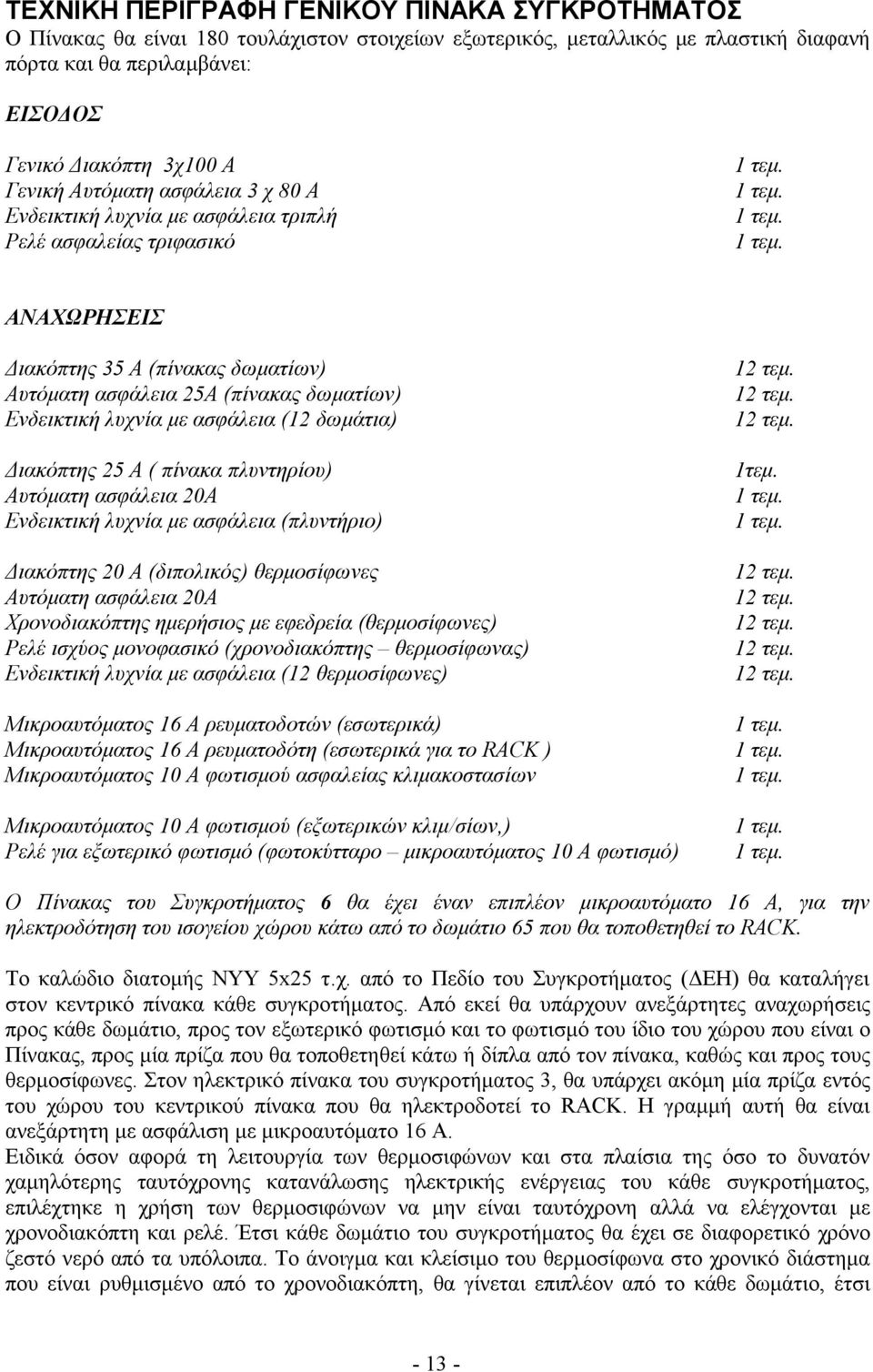 λυχνία με ασφάλεια (12 δωμάτια) Διακόπτης 25 Α ( πίνακα πλυντηρίου) Αυτόματη ασφάλεια 20Α Ενδεικτική λυχνία με ασφάλεια (πλυντήριο) Διακόπτης 20 Α (διπολικός) θερμοσίφωνες Αυτόματη ασφάλεια 20Α