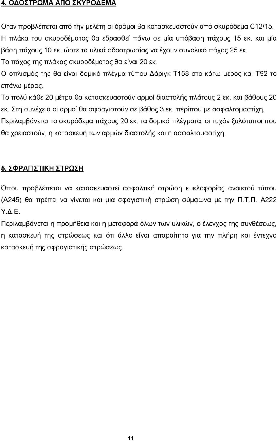 O οπλισμός της θα είναι δομικό πλέγμα τύπου Δάριγκ T158 στο κάτω μέρος και T92 το επάνω μέρος. Το πολύ κάθε 20 μέτρα θα κατασκευαστούν αρμοί διαστολής πλάτους 2 εκ. και βάθους 20 εκ.