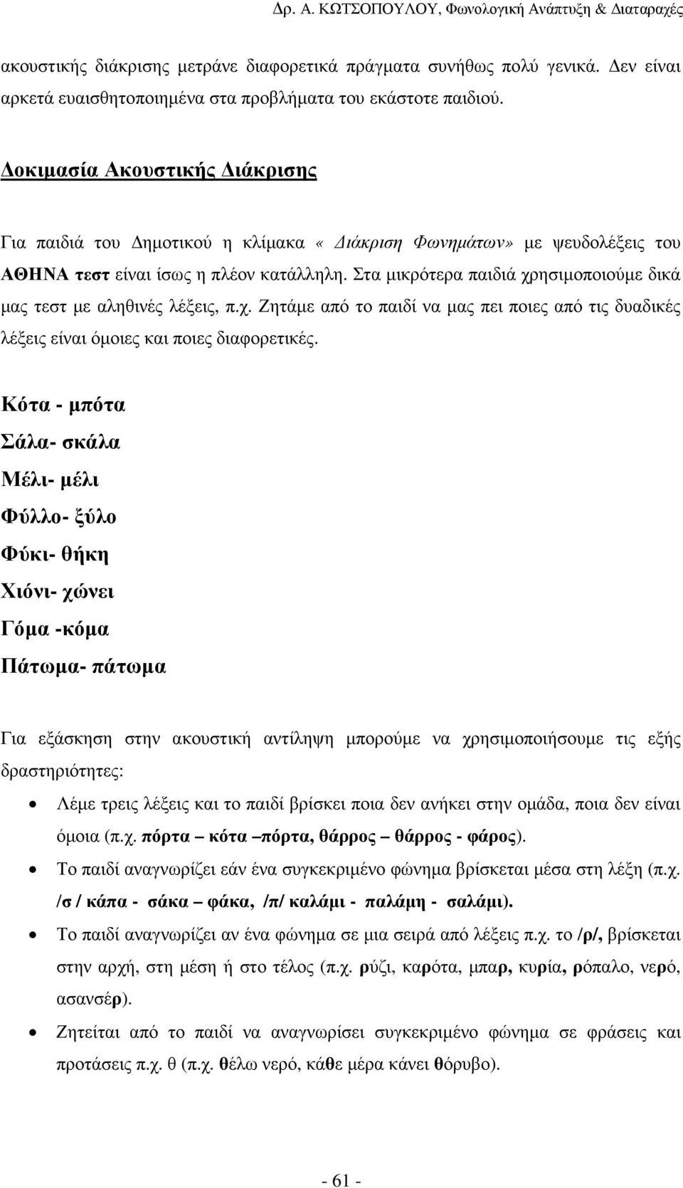 Στα µικρότερα παιδιά χρησιµοποιούµε δικά µας τεστ µε αληθινές λέξεις, π.χ. Ζητάµε από το παιδί να µας πει ποιες από τις δυαδικές λέξεις είναι όµοιες και ποιες διαφορετικές.