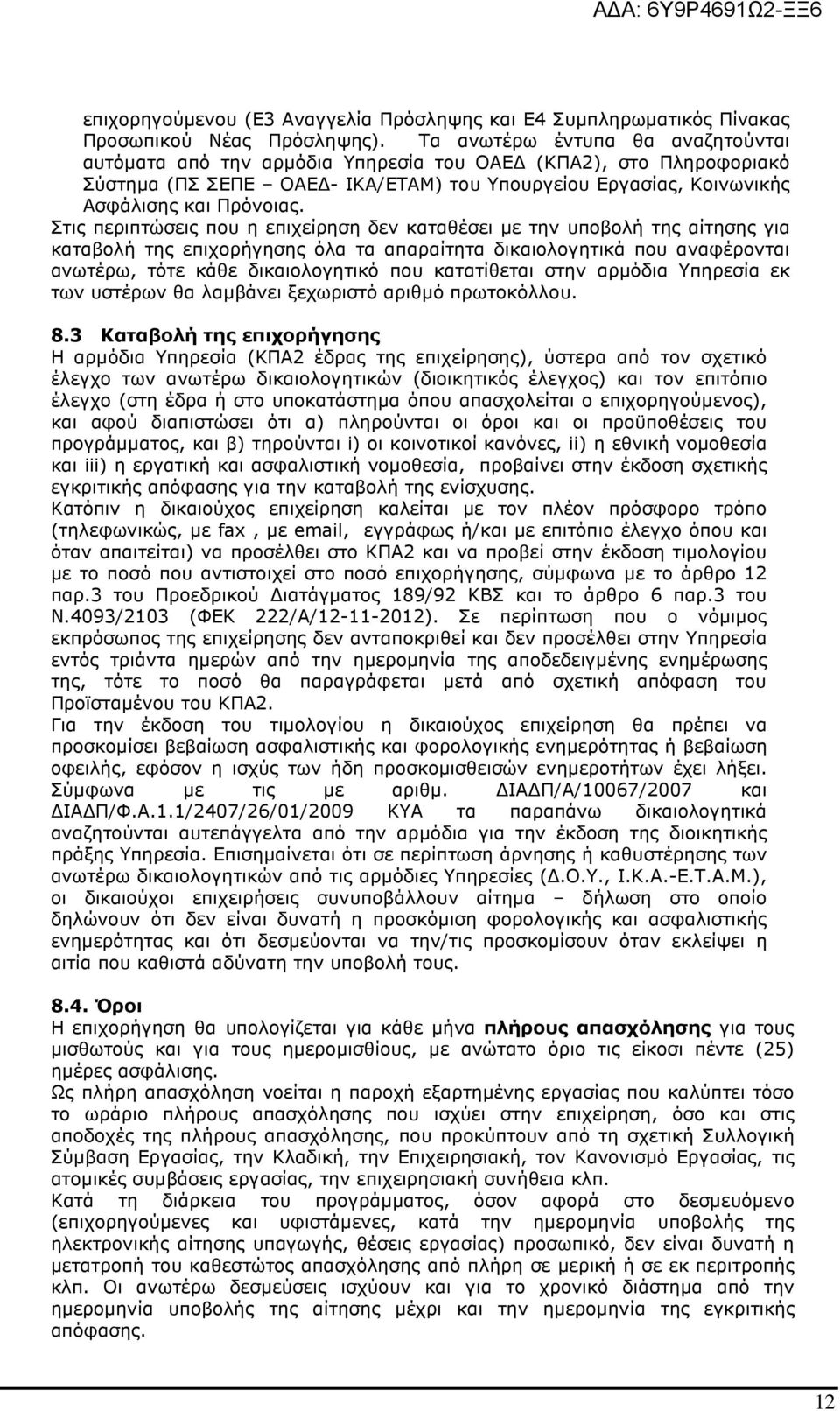 Στις περιπτώσεις που η επιχείρηση δεν καταθέσει µε την υποβολή της αίτησης για καταβολή της επιχορήγησης όλα τα απαραίτητα δικαιολογητικά που αναφέρονται ανωτέρω, τότε κάθε δικαιολογητικό που