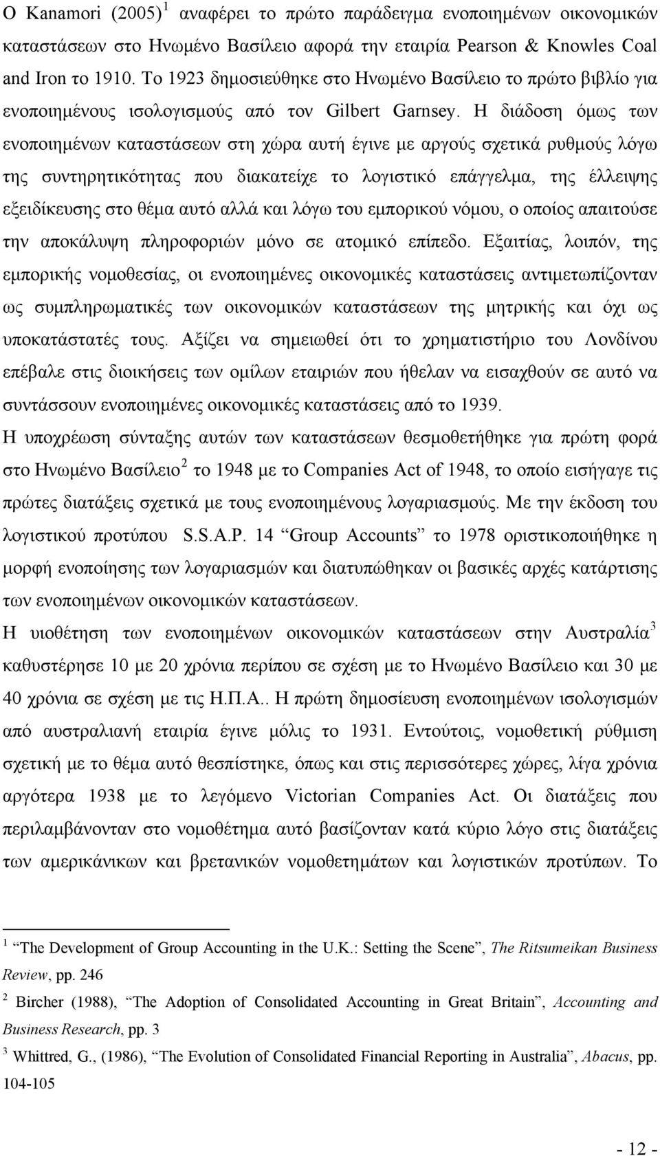 Η διάδοση όμως των ενοποιημένων καταστάσεων στη χώρα αυτή έγινε με αργούς σχετικά ρυθμούς λόγω της συντηρητικότητας που διακατείχε το λογιστικό επάγγελμα, της έλλειψης εξειδίκευσης στο θέμα αυτό αλλά