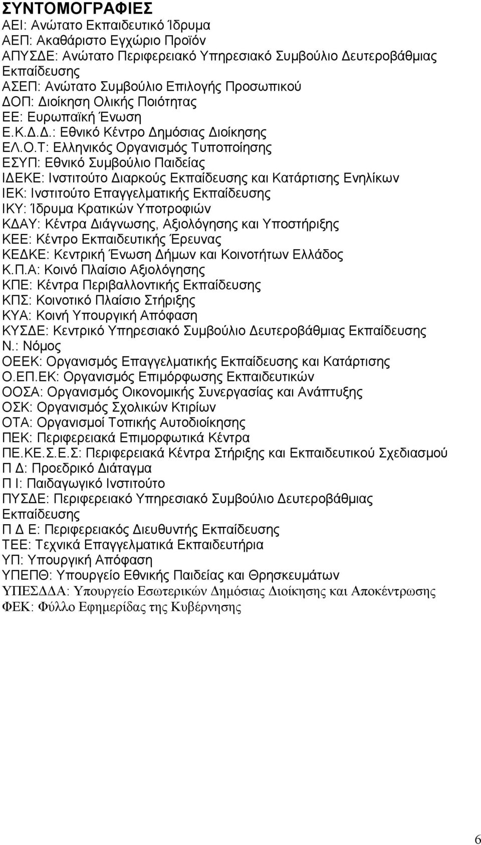 και Κατάρτισης Ενηλίκων ΙΕΚ: Ινστιτούτο Επαγγελµατικής Εκπαίδευσης ΙΚΥ: Ίδρυµα Κρατικών Υποτροφιών Κ ΑΥ: Κέντρα ιάγνωσης, Αξιολόγησης και Υποστήριξης ΚΕΕ: Κέντρο Εκπαιδευτικής Έρευνας ΚΕ ΚΕ: Κεντρική