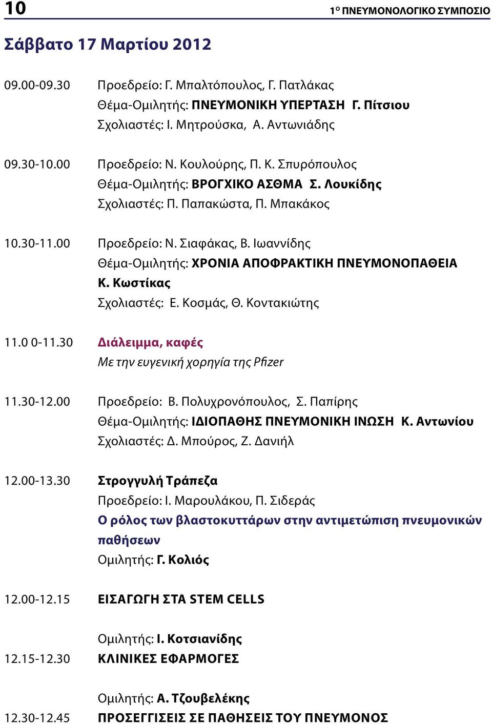Ιωαννίδης Θέμα-Ομιλητής: ΧΡΟΝΙΑ ΑΠΟΦΡΑΚΤΙΚΗ ΠΝΕΥΜΟΝΟΠΑΘΕΙΑ Κ. Κωστίκας Σχολιαστές: Ε. Κοσμάς, Θ. Κοντακιώτης 11.0 0-11.30 Διάλειμμα, καφές Με την ευγενική χορηγία της Pfizer 11.30-12.00 Προεδρείο: Β.