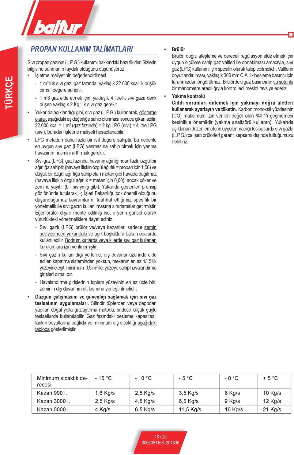 -- 1 m3 gaz elde etmek için, yaklaşık 4 litrelik sıvı gaza denk düşen yaklaşık 2 Kg. lık sıvı gaz gerekir. Yukarıda açıklandığı gibi, sıvı gaz (L.P.G.