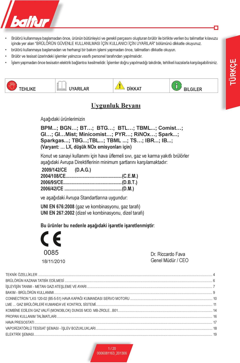 Brülör ve tesisat üzerindeki işlemler yalnızca vasıflı personel tarafından yapılmalıdır. İşlem yapmadan önce tesisatın elektrik bağlantısı kesilmelidir.