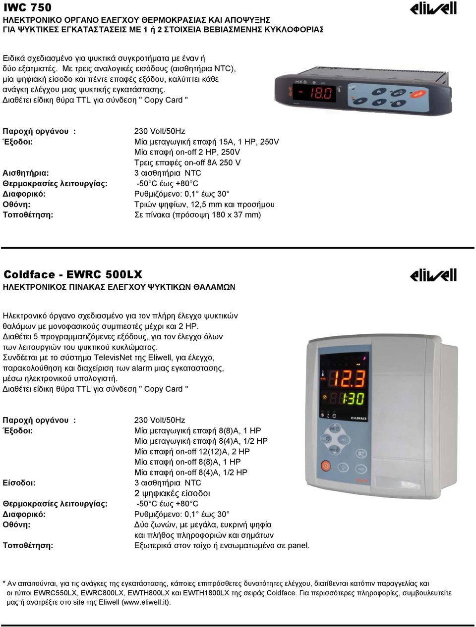 230 Volt/50Hz Έξοδοι: Μία μεταγωγική επαφή 15Α, 1 ΗΡ, 250V Μία επαφή on-off 2 ΗΡ, 250V Τρεις επαφές on-off 8A 250 V Αισθητήρια: 3 αισθητήρια NTC Θερμοκρασίες λειτουργίας: -50 C έως +80 C Σε πίνακα