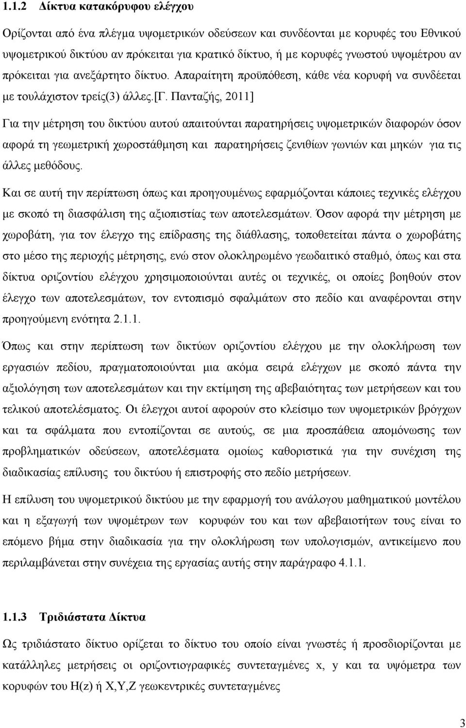 Πανταζής, 011] Για την μέτρηση του δικτύου αυτού απαιτούνται παρατηρήσεις υψομετρικών διαφορών όσον αφορά τη γεωμετρική χωροστάθμηση και παρατηρήσεις ζενιθίων γωνιών και μηκών για τις άλλες μεθόδους.