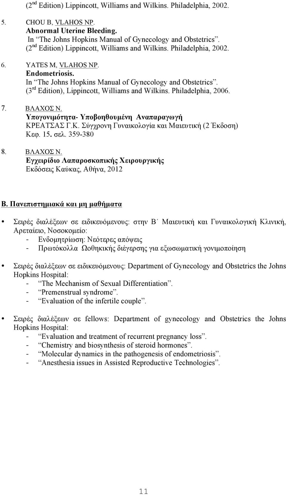 (3 rd Edition), Lippincott, Williams and Wilkins. Philadelphia, 2006. 7. ΒΛΑΧΟΣ Ν. Υπογονιµότητα- Υποβοηθουµένη Αναπαραγωγή ΚΡΕΑΤΣΑΣ Γ.Κ. Σύγχρονη Γυναικολογία και Μαιευτική (2 Έκδοση) Κεφ. 15. σελ.