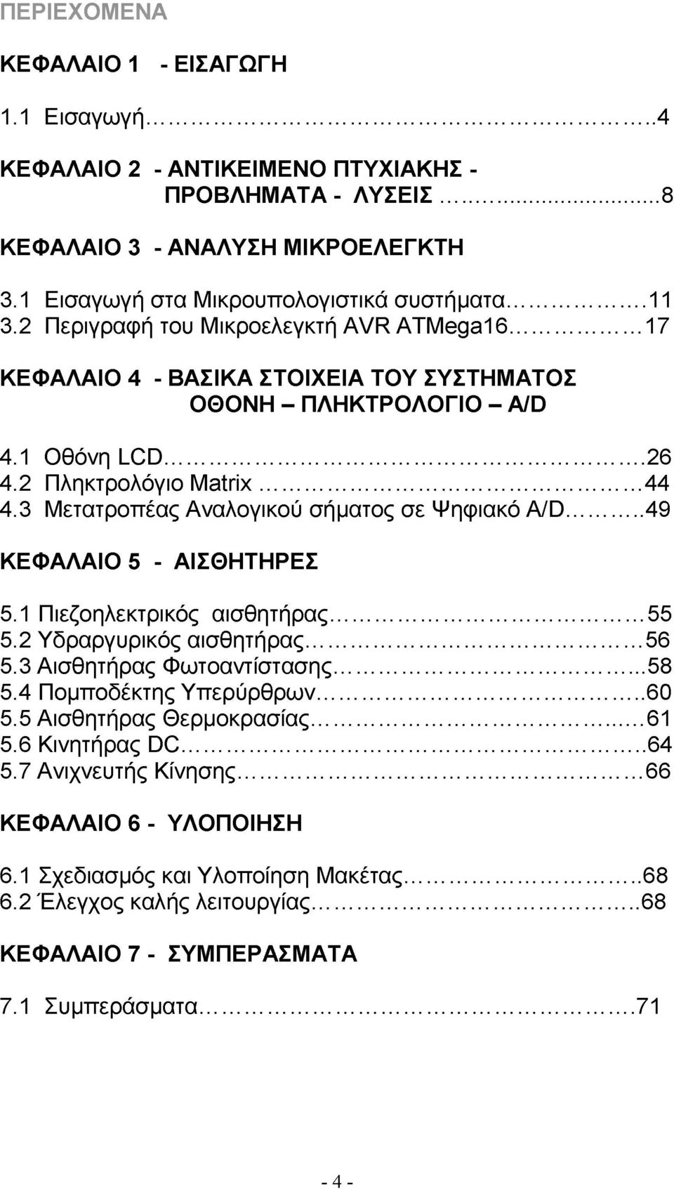 3 Μετατροπέας Αναλογικού σήματος σε Ψηφιακό A/D...49 ΚΕΦΑΛΑΙΟ 5 - ΑΙΣΘΗΤΗΡΕΣ 5.1 Πιεζοηλεκτρικός αισθητήρας... 55 5.2 Υδραργυρικός αισθητήρας...56 5.3 Αισθητήρας Φωτοαντίστασης...58 5.