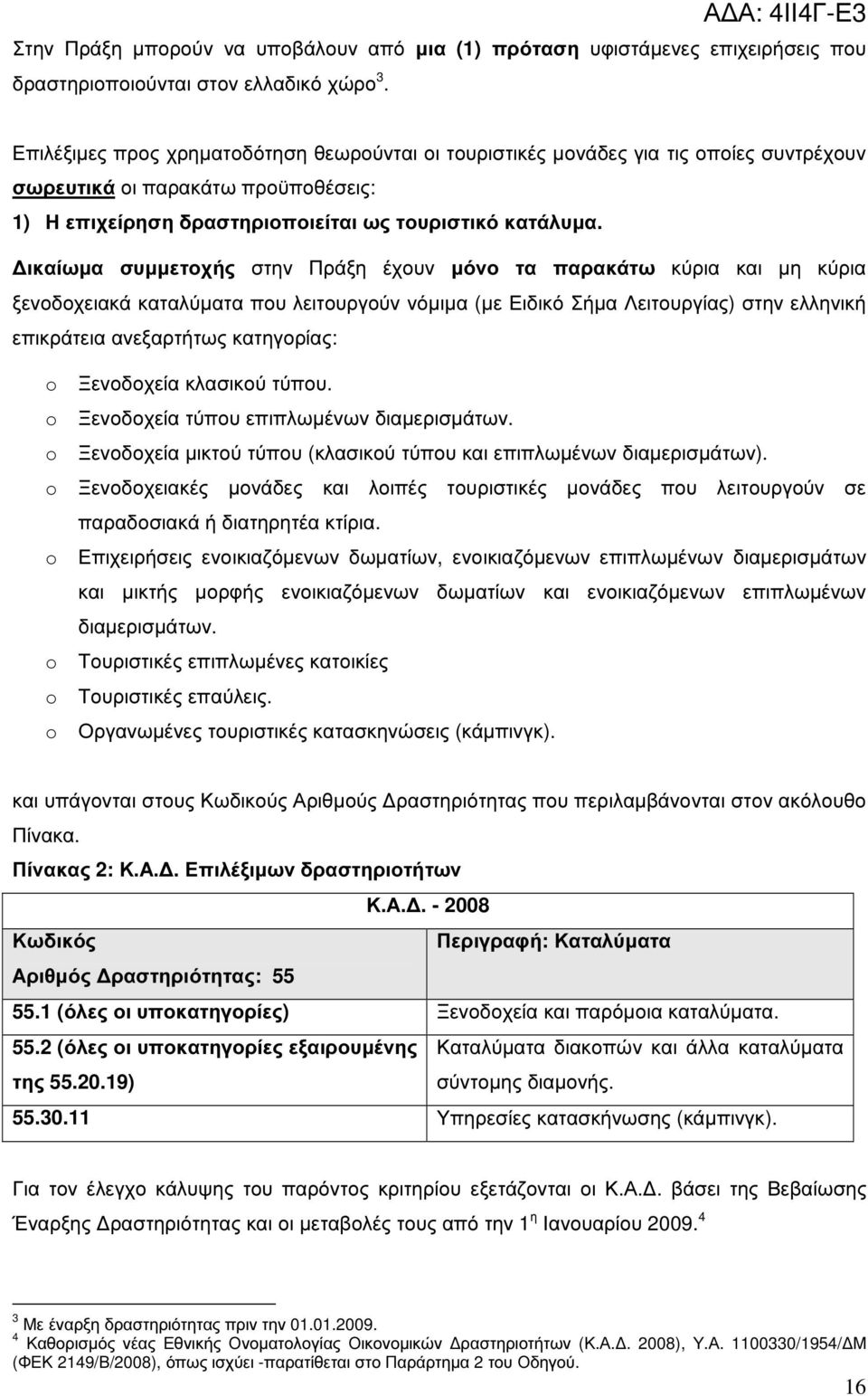 ικαίωµα συµµετοχής στην Πράξη έχουν µόνο τα παρακάτω κύρια και µη κύρια ξενοδοχειακά καταλύµατα που λειτουργούν νόµιµα (µε Ειδικό Σήµα Λειτουργίας) στην ελληνική επικράτεια ανεξαρτήτως κατηγορίας: o