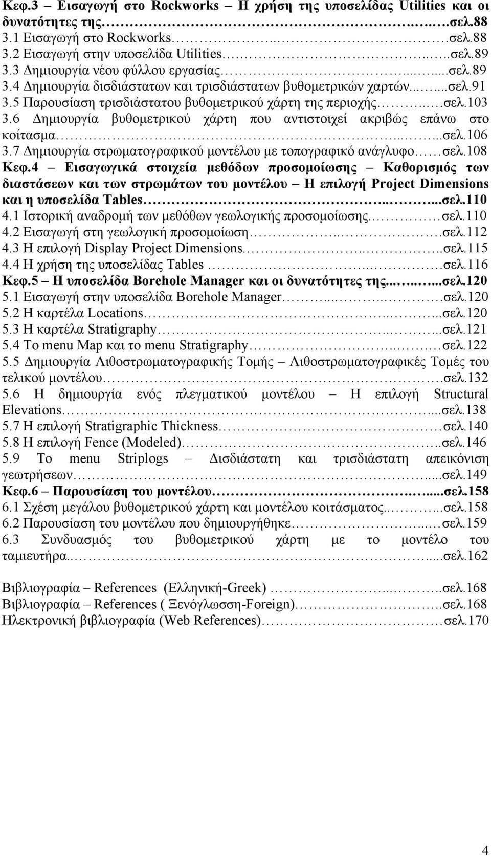 6 Δημιουργία βυθομετρικού χάρτη που αντιστοιχεί ακριβώς επάνω στο κοίτασμα......σελ.106 3.7 Δημιουργία στρωματογραφικού μοντέλου με τοπογραφικό ανάγλυφο σελ.108 Κεφ.