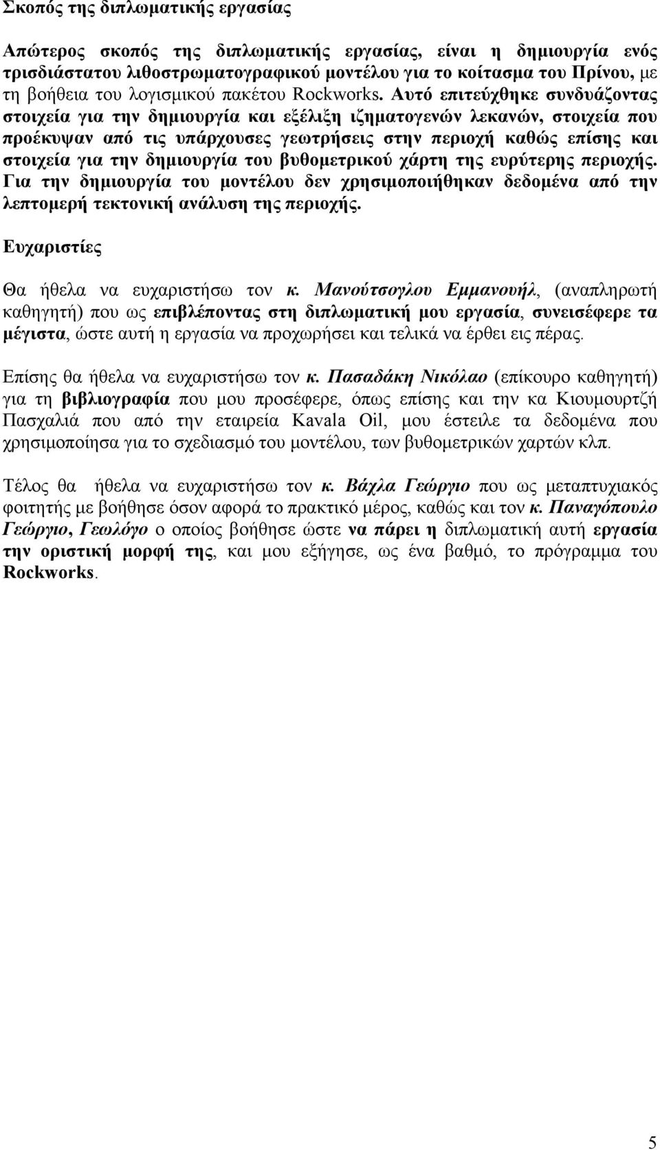 Αυτό επιτεύχθηκε συνδυάζοντας στοιχεία για την δημιουργία και εξέλιξη ιζηματογενών λεκανών, στοιχεία που προέκυψαν από τις υπάρχουσες γεωτρήσεις στην περιοχή καθώς επίσης και στοιχεία για την