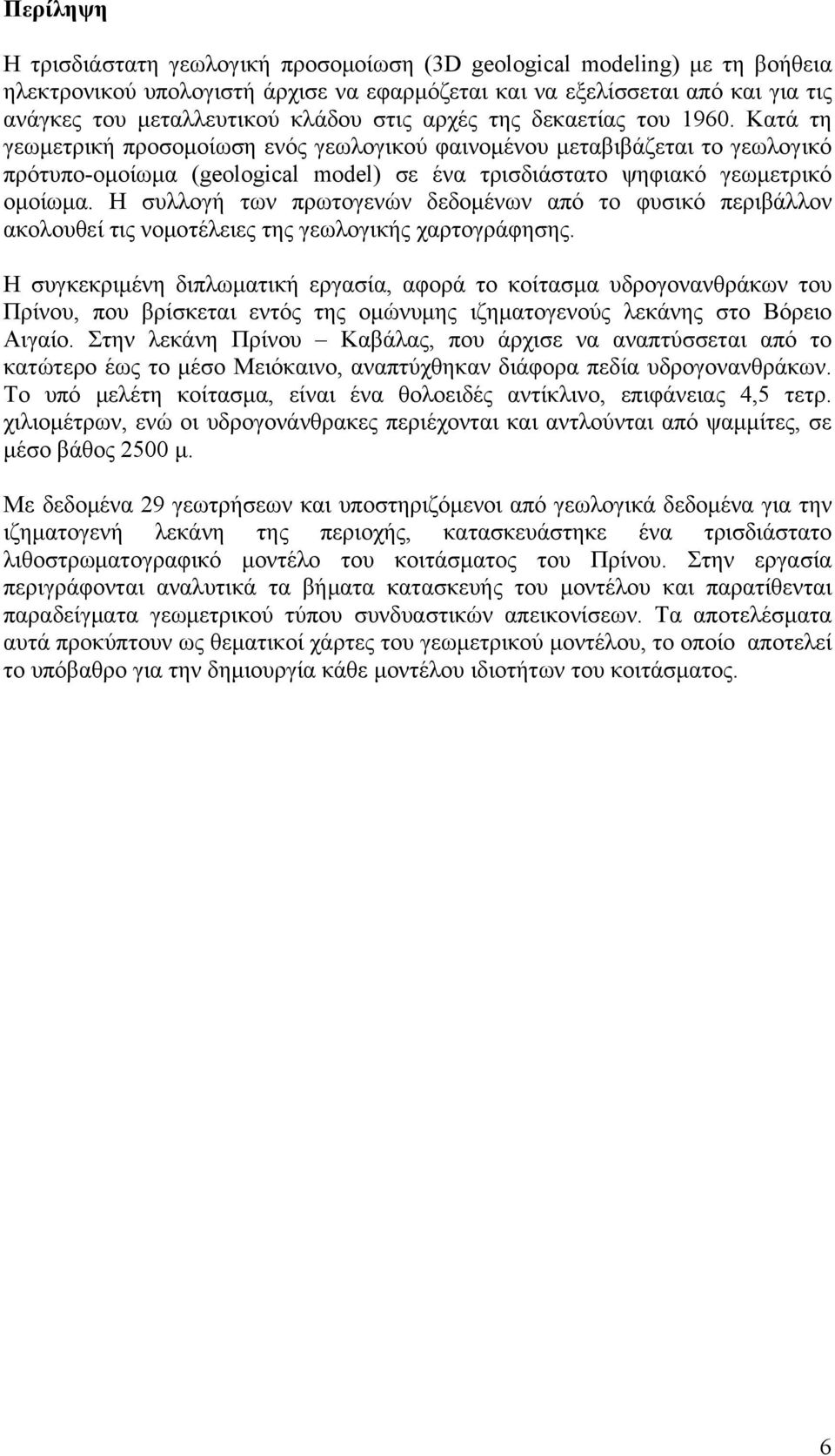 Κατά τη γεωμετρική προσομοίωση ενός γεωλογικού φαινομένου μεταβιβάζεται το γεωλογικό πρότυπο-ομοίωμα (geological model) σε ένα τρισδιάστατο ψηφιακό γεωμετρικό ομοίωμα.