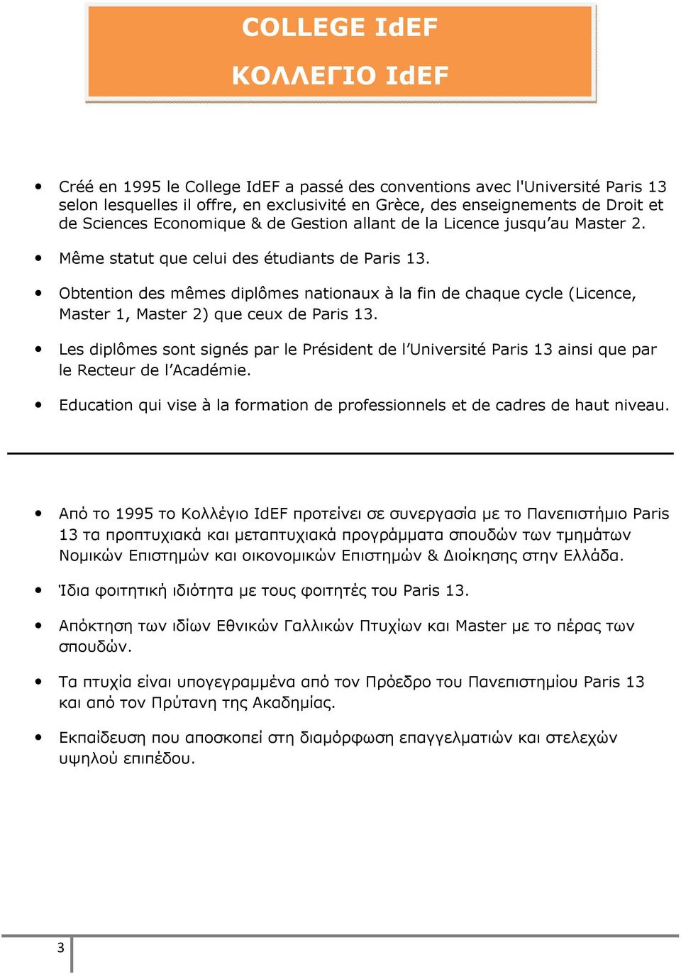 Obtention des mêmes diplômes nationaux à la fin de chaque cycle (Licence, Master 1, Master 2) que ceux de Paris 13.