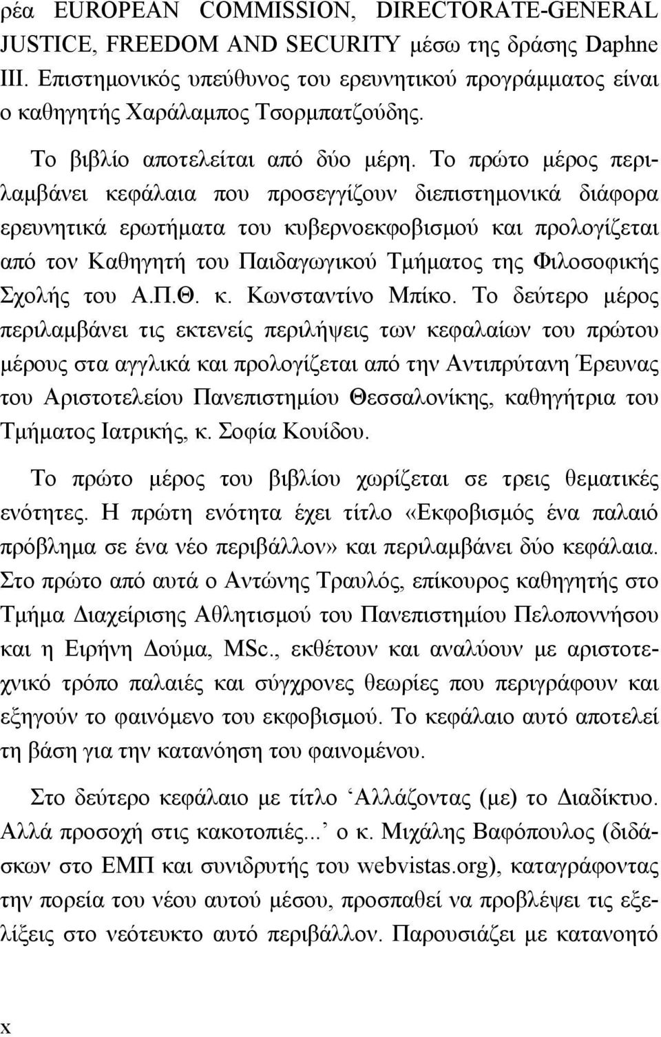 Το πρώτο μέρος περιλαμβάνει κεφάλαια που προσεγγίζουν διεπιστημονικά διάφορα ερευνητικά ερωτήματα του κυβερνοεκφοβισμού και προλογίζεται από τον Καθηγητή του Παιδαγωγικού Τμήματος της Φιλοσοφικής