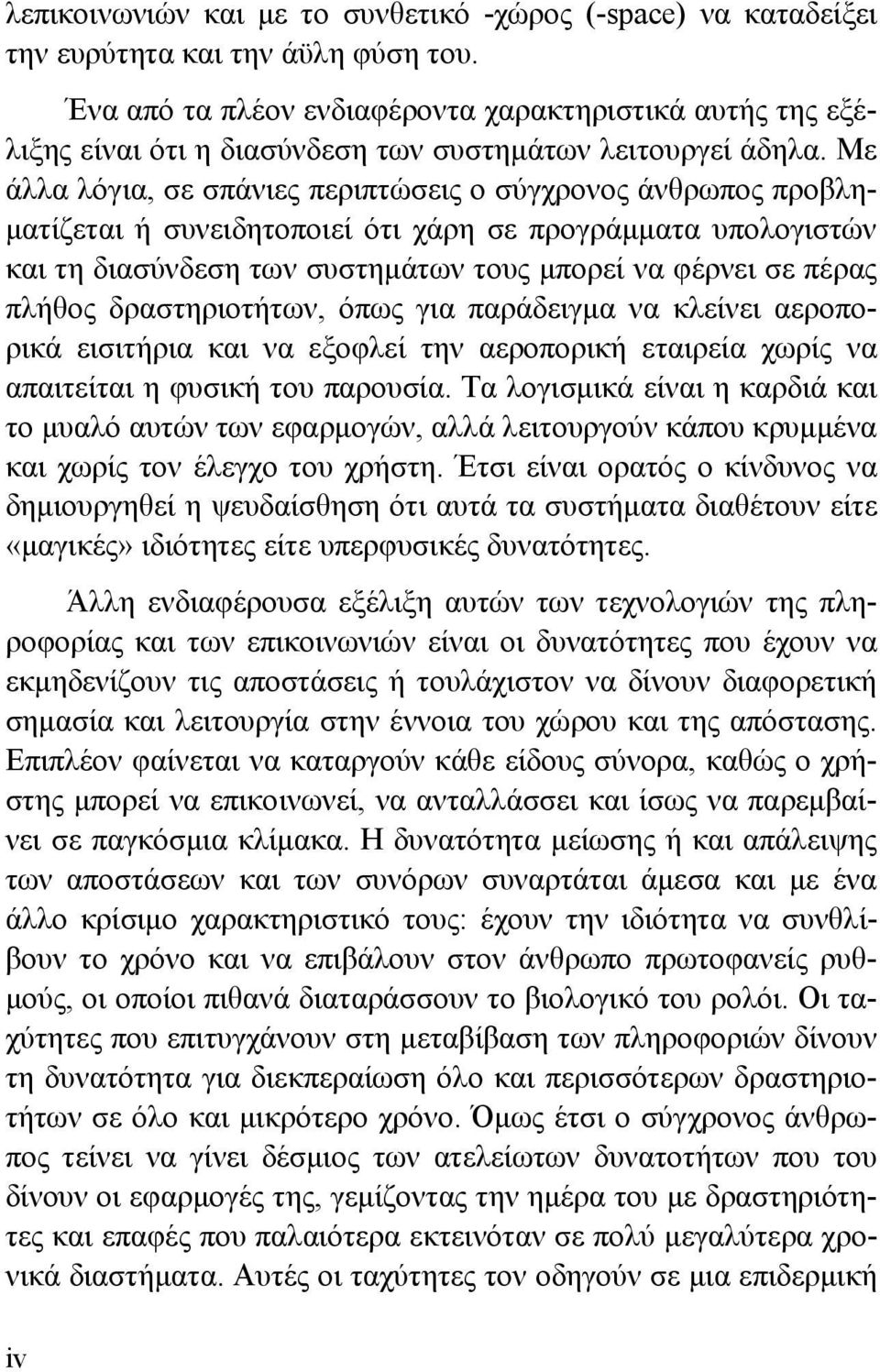 Με άλλα λόγια, σε σπάνιες περιπτώσεις ο σύγχρονος άνθρωπος προβληματίζεται ή συνειδητοποιεί ότι χάρη σε προγράμματα υπολογιστών και τη διασύνδεση των συστημάτων τους μπορεί να φέρνει σε πέρας πλήθος