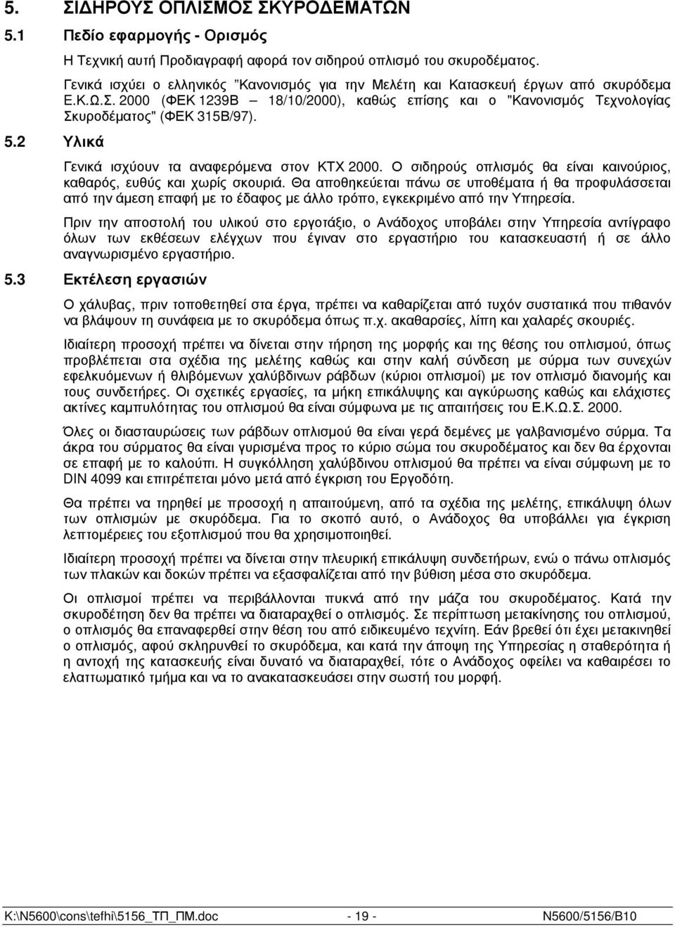 Γενικά ισχύουν τα αναφερόµενα στον ΚΤΧ 2000. Ο σιδηρούς οπλισµός θα είναι καινούριος, καθαρός, ευθύς και χωρίς σκουριά.