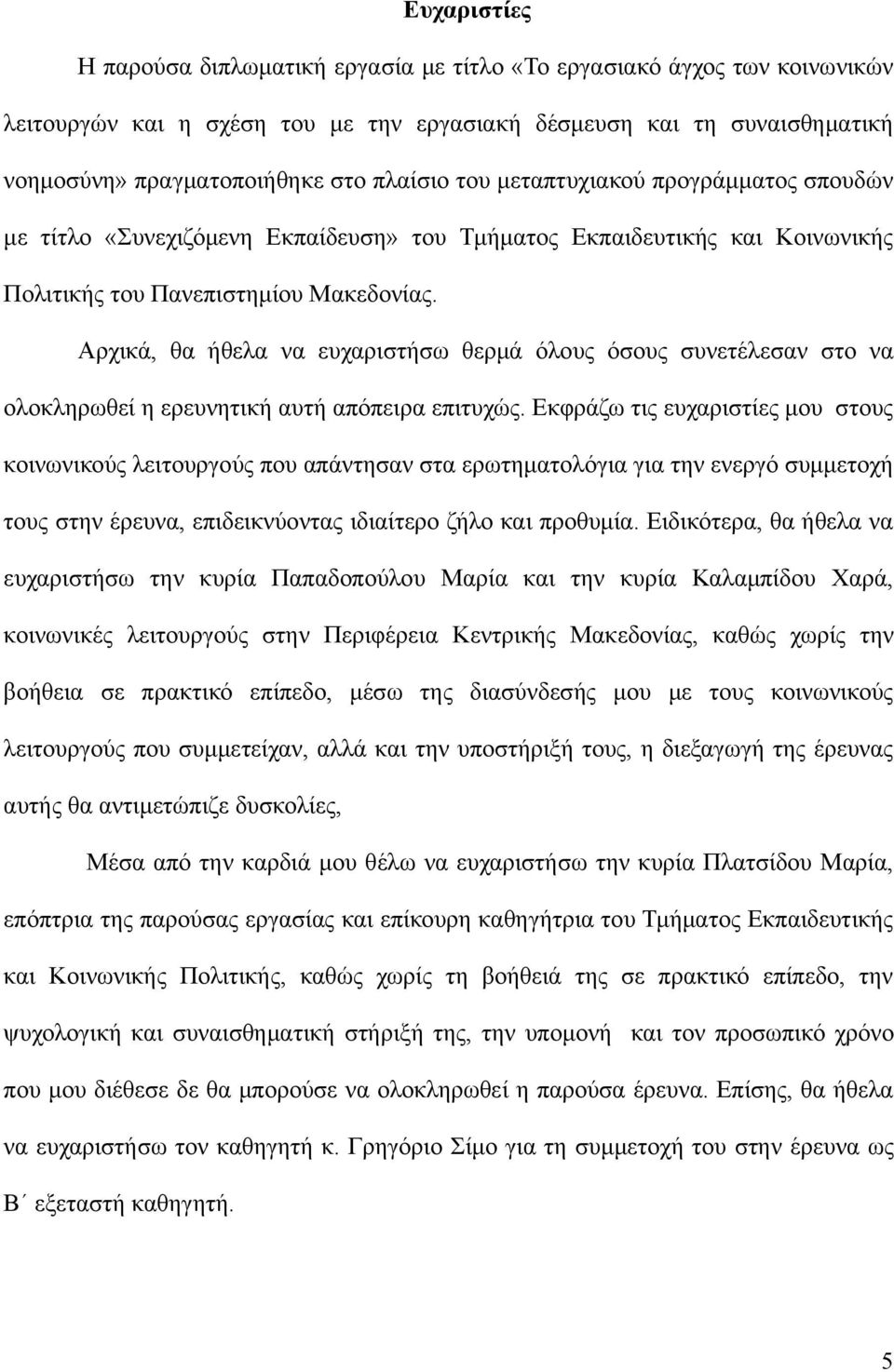 Αρχικά, θα ήθελα να ευχαριστήσω θερμά όλους όσους συνετέλεσαν στο να ολοκληρωθεί η ερευνητική αυτή απόπειρα επιτυχώς.