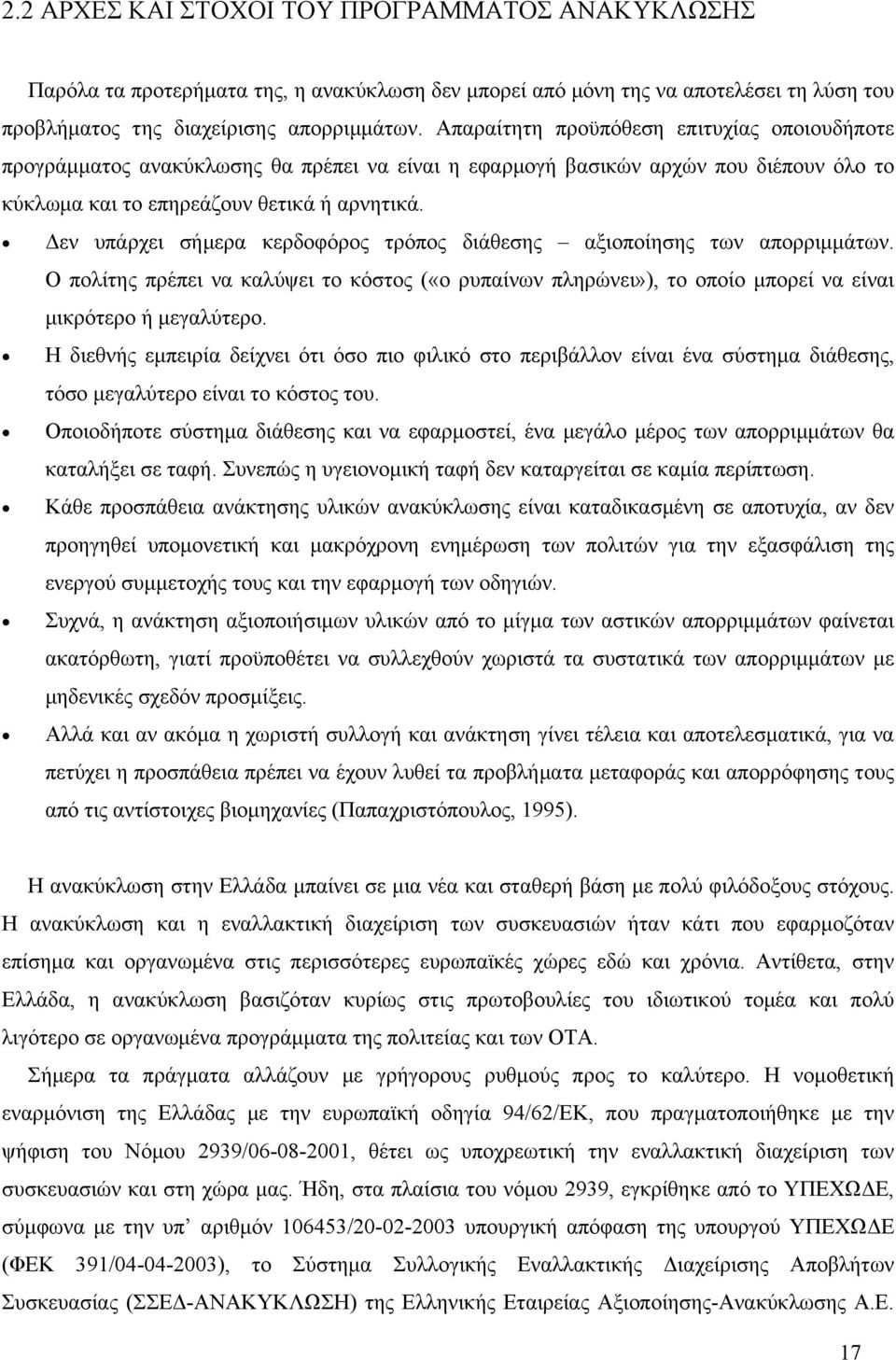 Δεν υπάρχει σήμερα κερδοφόρος τρόπος διάθεσης αξιοποίησης των απορριμμάτων. Ο πολίτης πρέπει να καλύψει το κόστος («ο ρυπαίνων πληρώνει»), το οποίο μπορεί να είναι μικρότερο ή μεγαλύτερο.